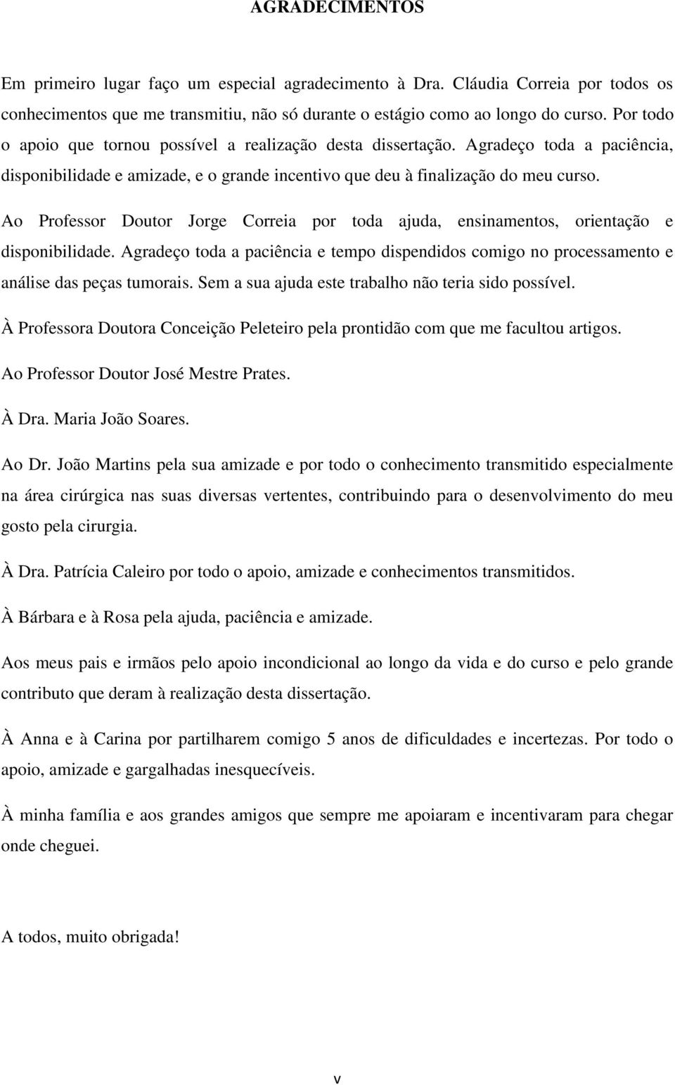 Ao Professor Doutor Jorge Correia por toda ajuda, ensinamentos, orientação e disponibilidade. Agradeço toda a paciência e tempo dispendidos comigo no processamento e análise das peças tumorais.