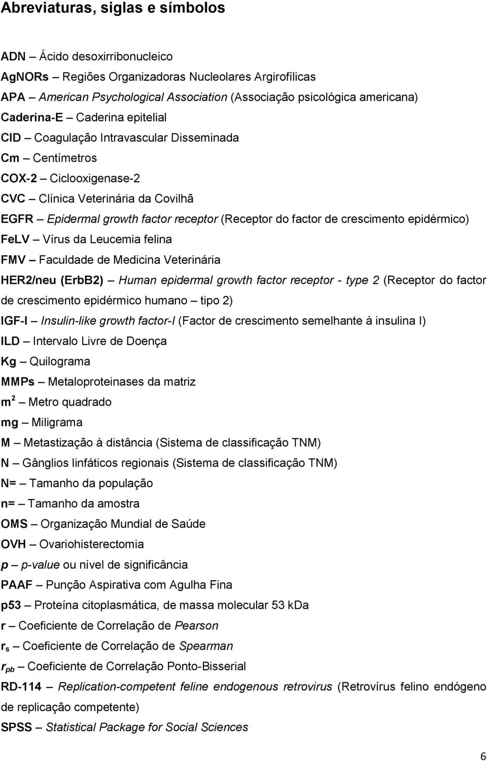 factor de crescimento epidérmico) FeLV Vírus da Leucemia felina FMV Faculdade de Medicina Veterinária HER2/neu (ErbB2) Human epidermal growth factor receptor - type 2 (Receptor do factor de