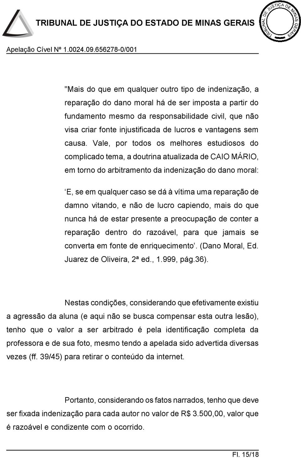 Vale, por todos os melhores estudiosos do complicado tema, a doutrina atualizada de CAIO MÁRIO, em torno do arbitramento da indenização do dano moral: E, se em qualquer caso se dá à vítima uma