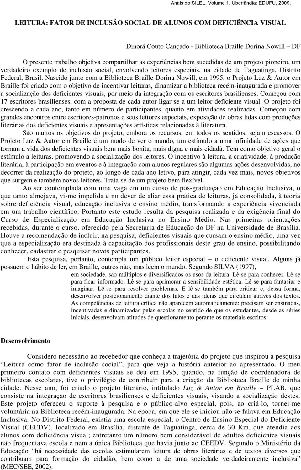 Nascido junto com a Biblioteca Braille Dorina Nowill, em 1995, o Projeto Luz & Autor em Braille foi criado com o objetivo de incentivar leituras, dinamizar a biblioteca recém-inaugurada e promover a