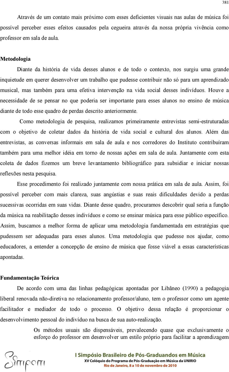 Metodologia Diante da história de vida desses alunos e de todo o contexto, nos surgiu uma grande inquietude em querer desenvolver um trabalho que pudesse contribuir não só para um aprendizado