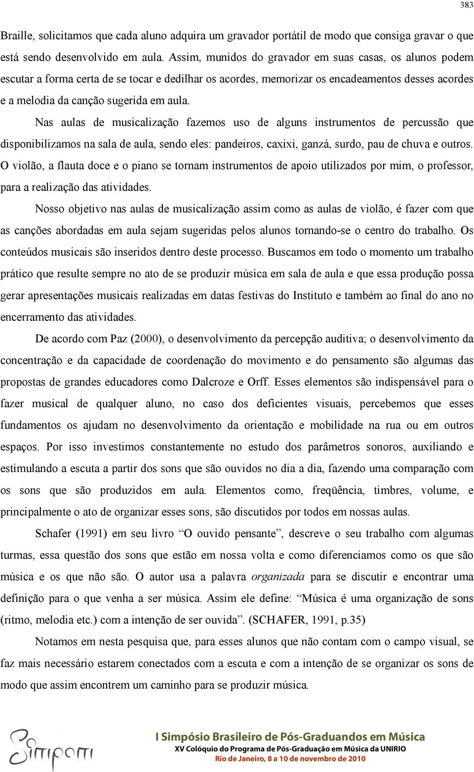 Nas aulas de musicalização fazemos uso de alguns instrumentos de percussão que disponibilizamos na sala de aula, sendo eles: pandeiros, caxixi, ganzá, surdo, pau de chuva e outros.