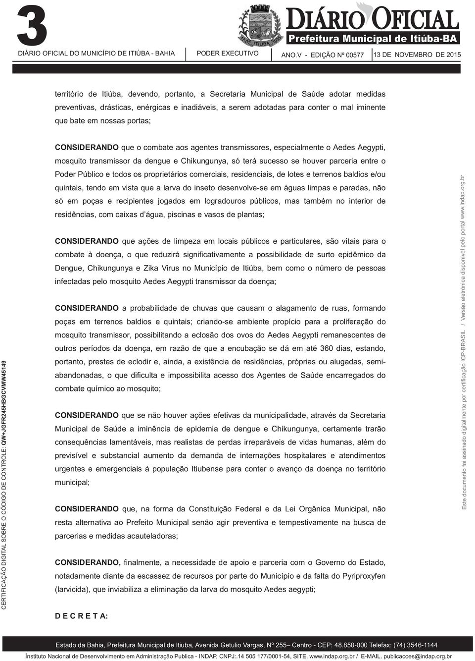 terá sucesso se houver parceria entre o Poder Público e todos os proprietários comerciais, residenciais, de lotes e terrenos baldios e/ou quintais, tendo em vista que a larva do inseto desenvolve-se