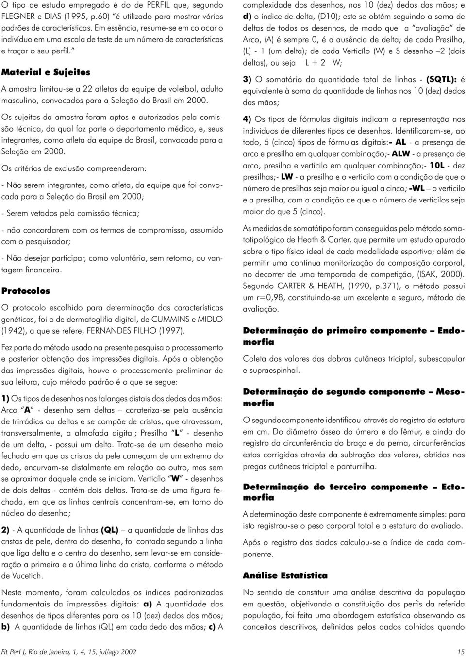 Material e Sujeitos A amostra limitou-se a 22 atletas da equipe de voleibol, adulto masculino, convocados para a Seleção do Brasil em 2000.