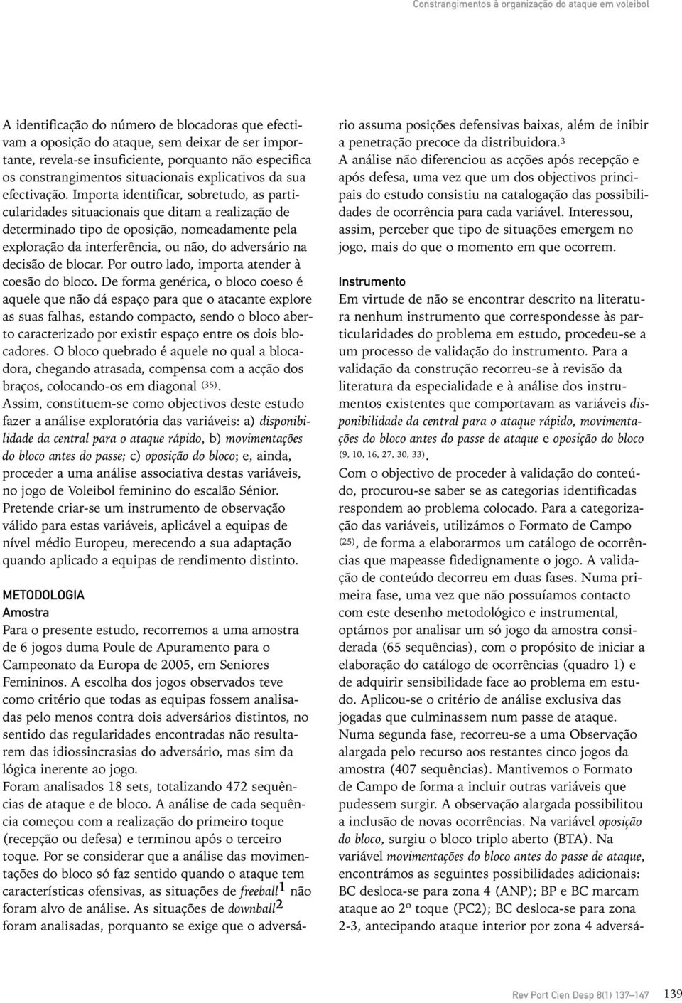 Importa identificar, sobretudo, as particularidades situacionais que ditam a realização de determinado tipo de oposição, nomeadamente pela exploração da interferência, ou não, do adversário na