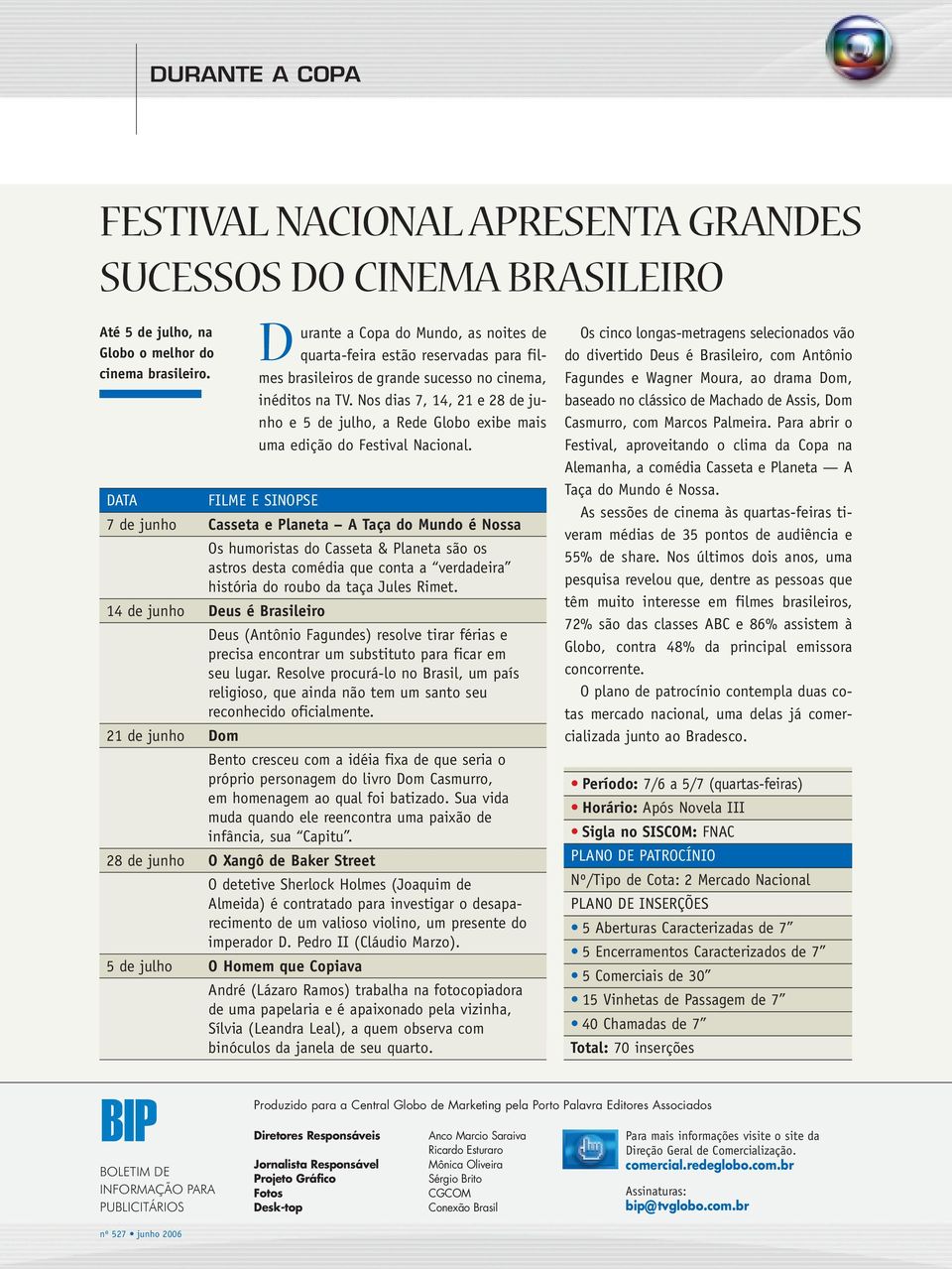 14 de junho Deus é Brasileiro 21 de junho Dom Deus (Antônio Fagundes) resolve tirar férias e precisa encontrar um substituto para ficar em seu lugar.