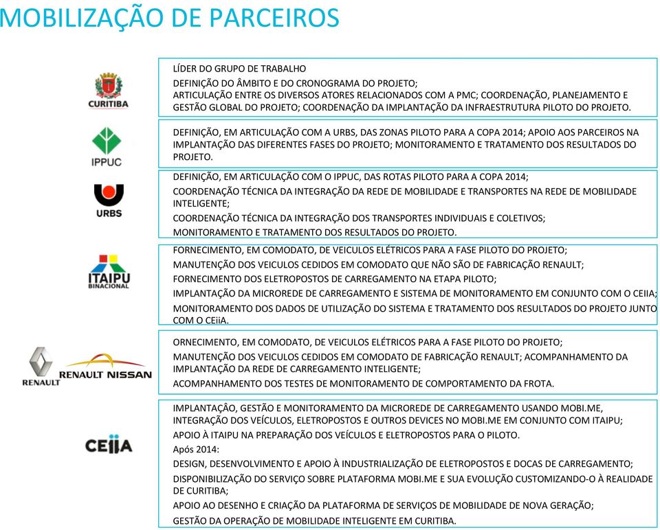 DEFINIÇÃO, EM ARTICULAÇÃO COM A URBS, DAS ZONAS PILOTO PARA A COPA 2014; APOIO AOS PARCEIROS NA IMPLANTAÇÃO DAS DIFERENTES FASES DO PROJETO; MONITORAMENTO E TRATAMENTO DOS RESULTADOS DO PROJETO.