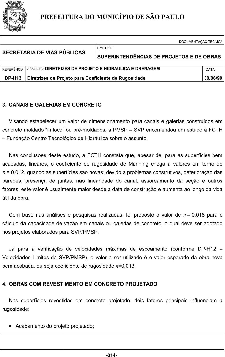 Nas conclusões deste estudo, a FCTH constata que, apesar de, para as superfícies bem acabadas, lineares, o coeficiente de rugosidade de Manning chega a valores em torno de n = 0,012, quando as