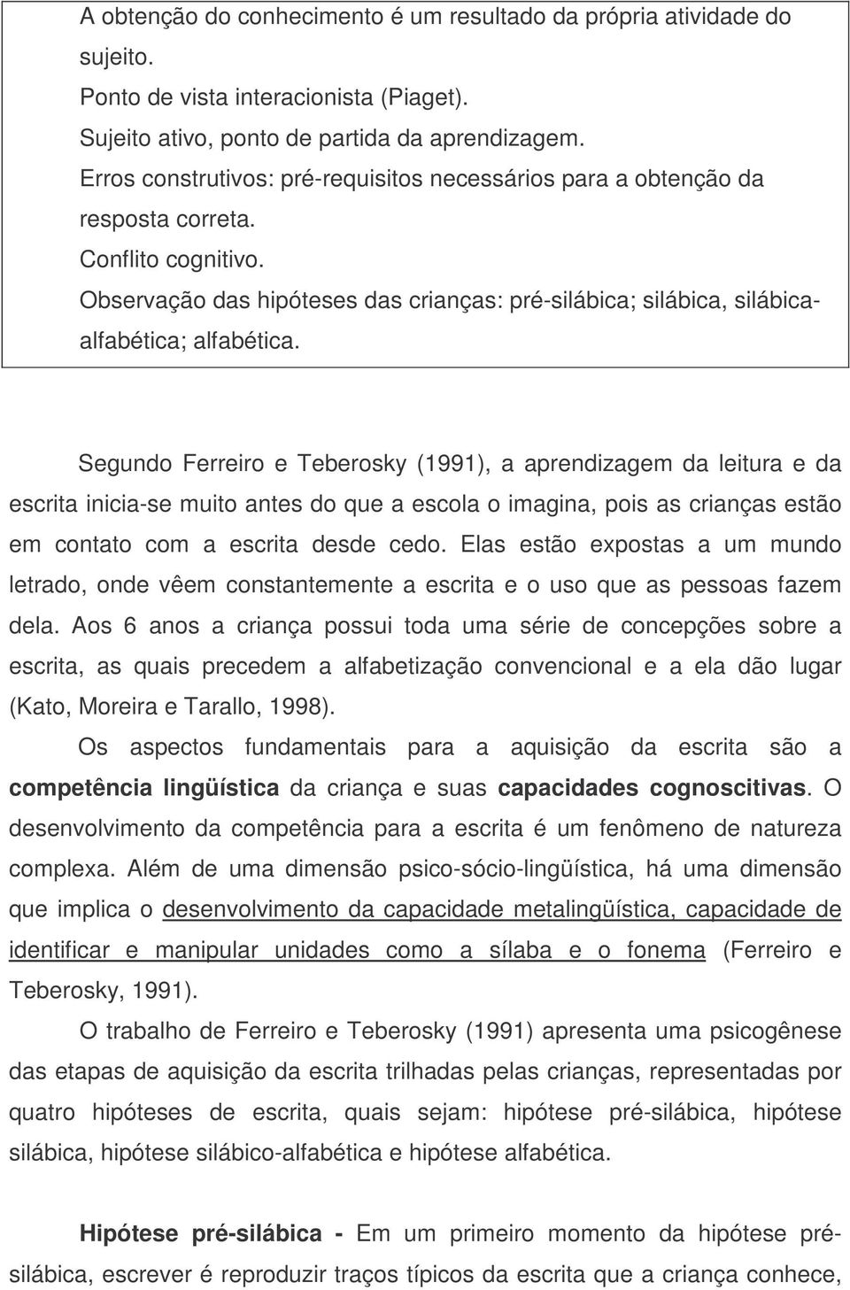 Segundo Ferreiro e Teberosky (1991), a aprendizagem da leitura e da escrita inicia-se muito antes do que a escola o imagina, pois as crianças estão em contato com a escrita desde cedo.