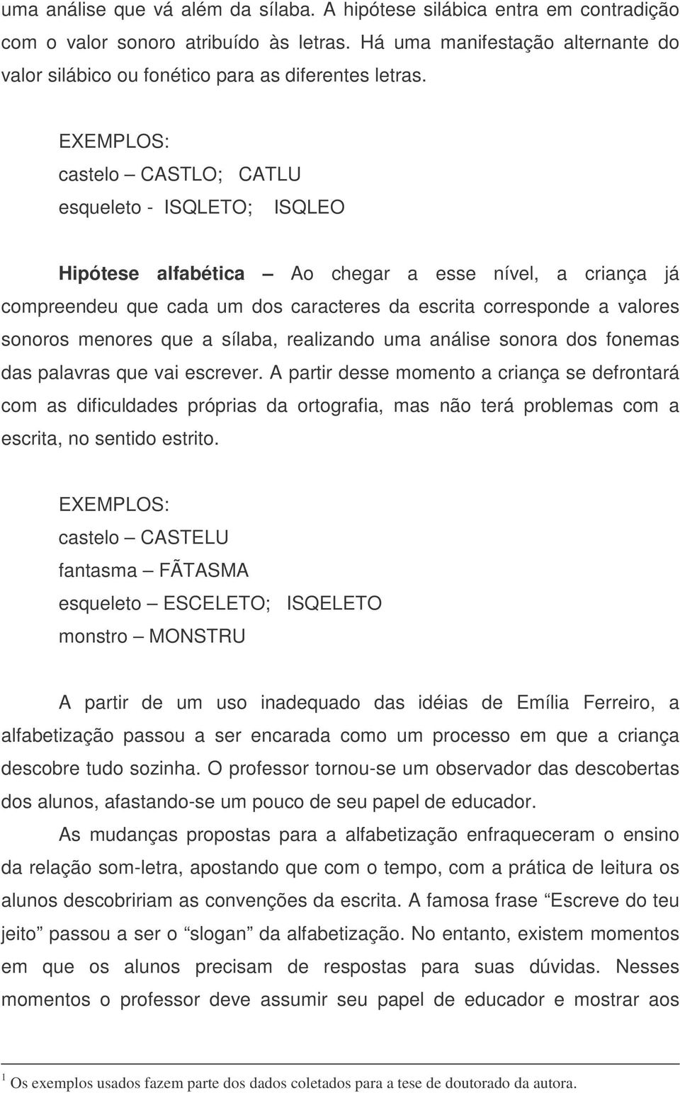 EXEMPLOS: castelo CASTLO; CATLU esqueleto - ISQLETO; ISQLEO Hipótese alfabética Ao chegar a esse nível, a criança já compreendeu que cada um dos caracteres da escrita corresponde a valores sonoros