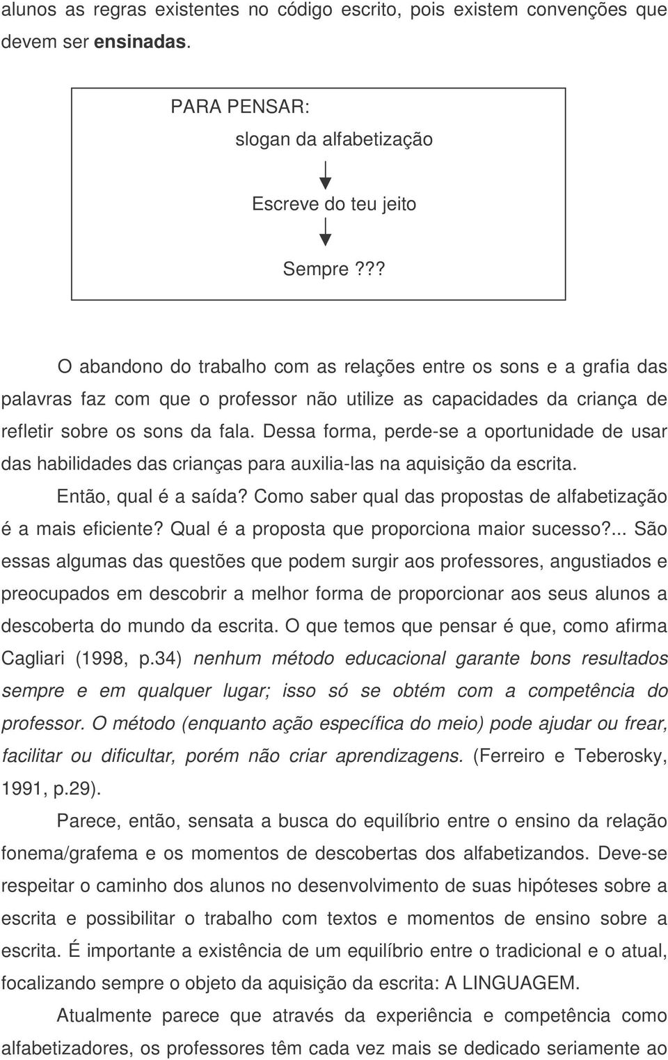 Dessa forma, perde-se a oportunidade de usar das habilidades das crianças para auxilia-las na aquisição da escrita. Então, qual é a saída?