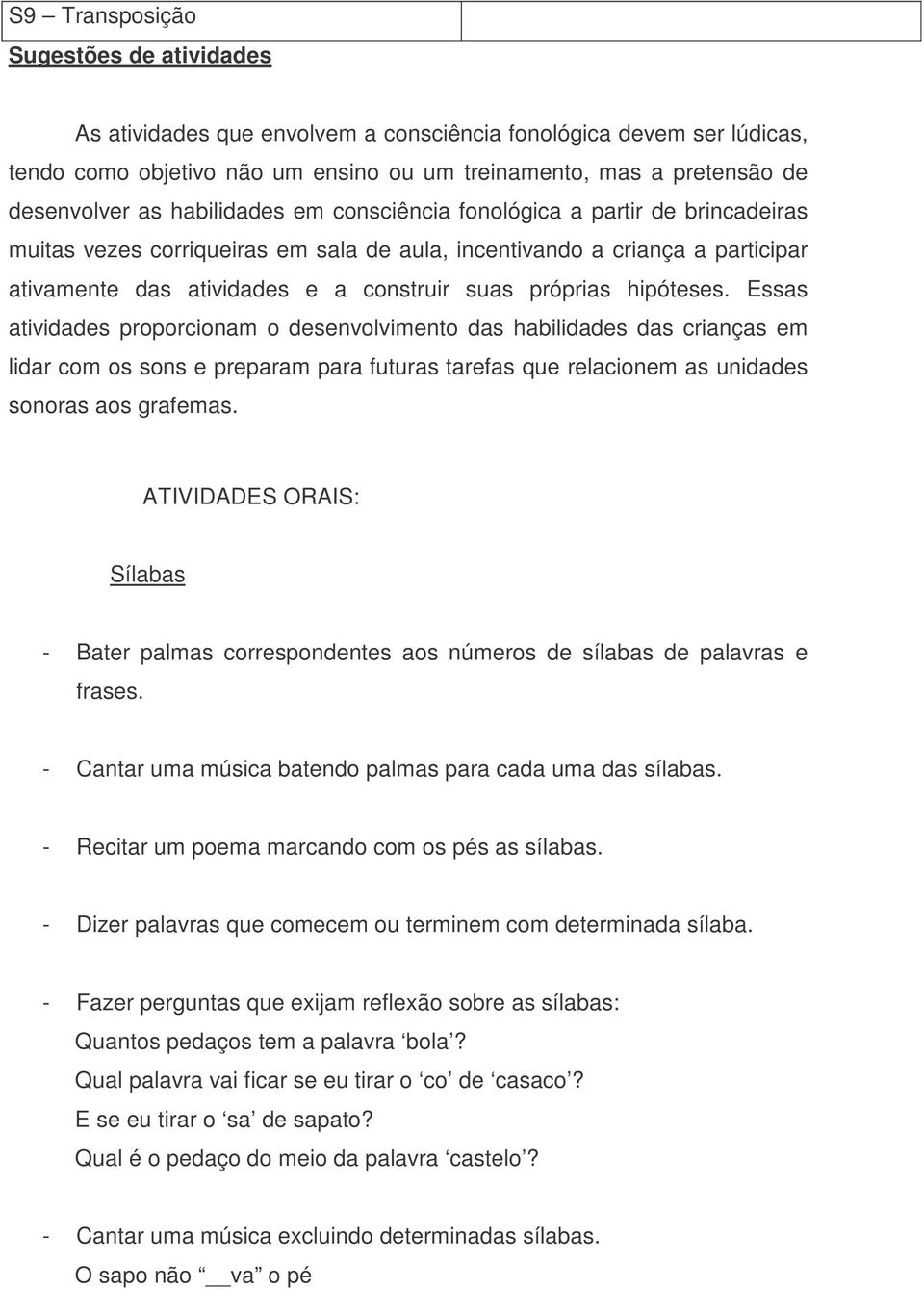 hipóteses. Essas atividades proporcionam o desenvolvimento das habilidades das crianças em lidar com os sons e preparam para futuras tarefas que relacionem as unidades sonoras aos grafemas.