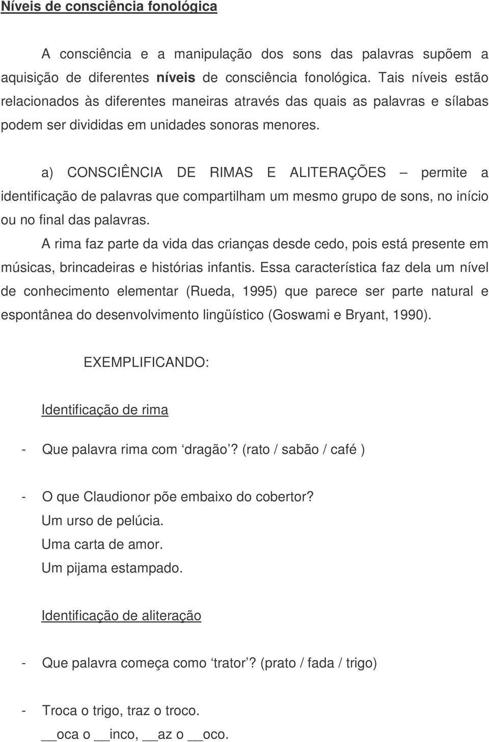 a) CONSCIÊNCIA DE RIMAS E ALITERAÇÕES permite a identificação de palavras que compartilham um mesmo grupo de sons, no início ou no final das palavras.