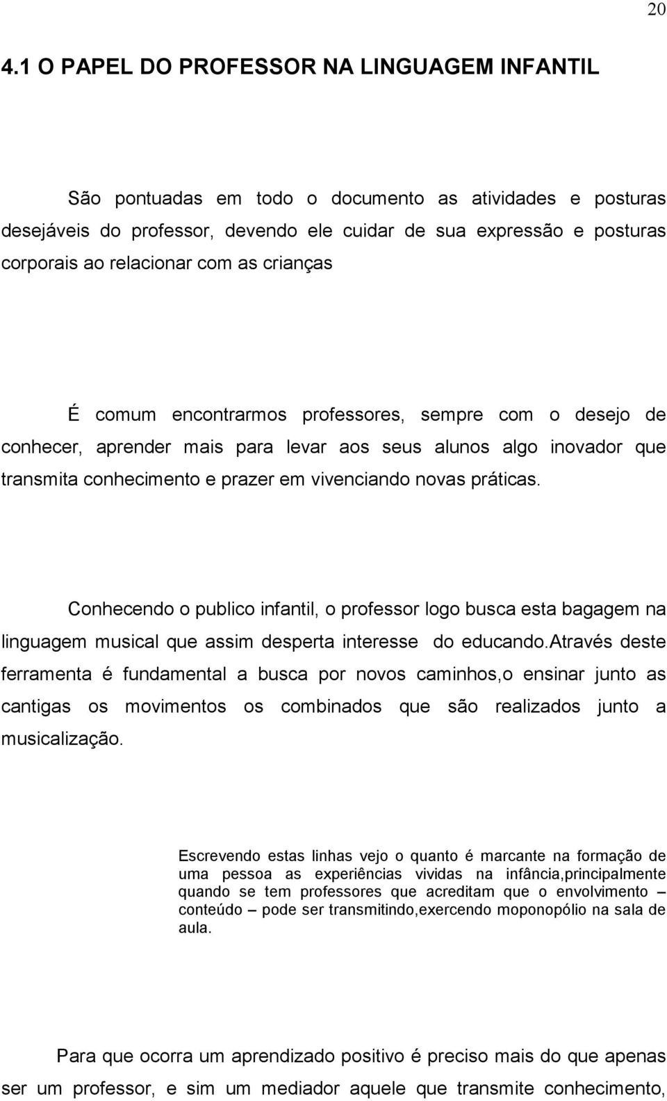 novas práticas. Conhecendo o publico infantil, o professor logo busca esta bagagem na linguagem musical que assim desperta interesse do educando.