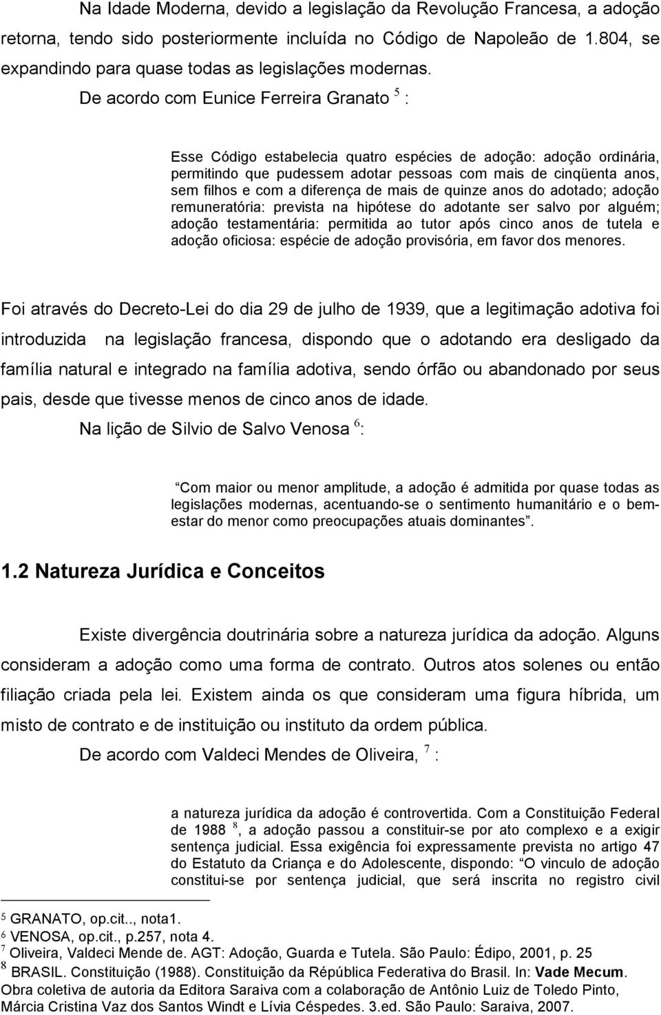 De acordo com Eunice Ferreira Granato 5 : Esse Código estabelecia quatro espécies de adoção: adoção ordinária, permitindo que pudessem adotar pessoas com mais de cinqüenta anos, sem filhos e com a