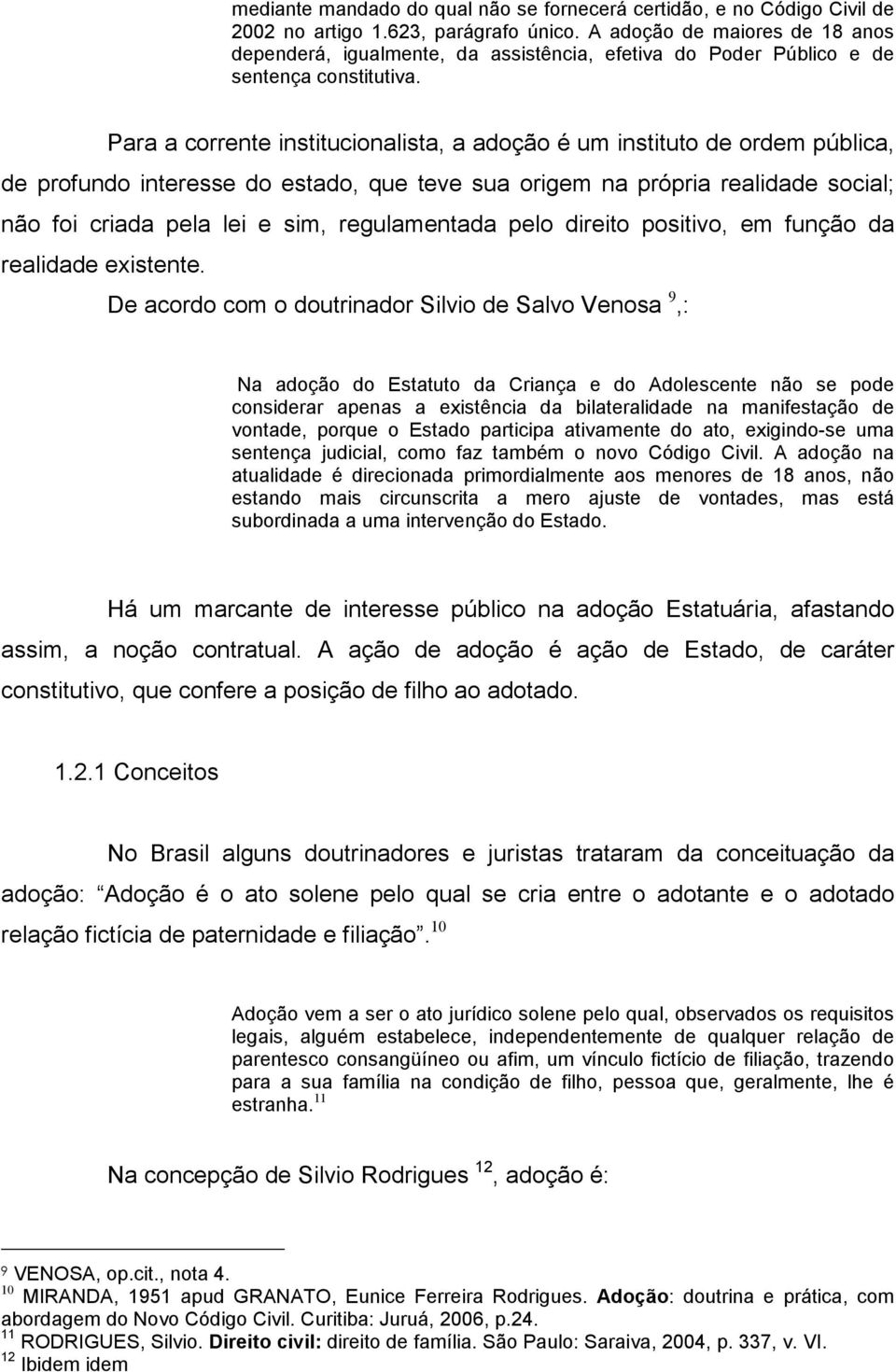 Para a corrente institucionalista, a adoção é um instituto de ordem pública, de profundo interesse do estado, que teve sua origem na própria realidade social; não foi criada pela lei e sim,