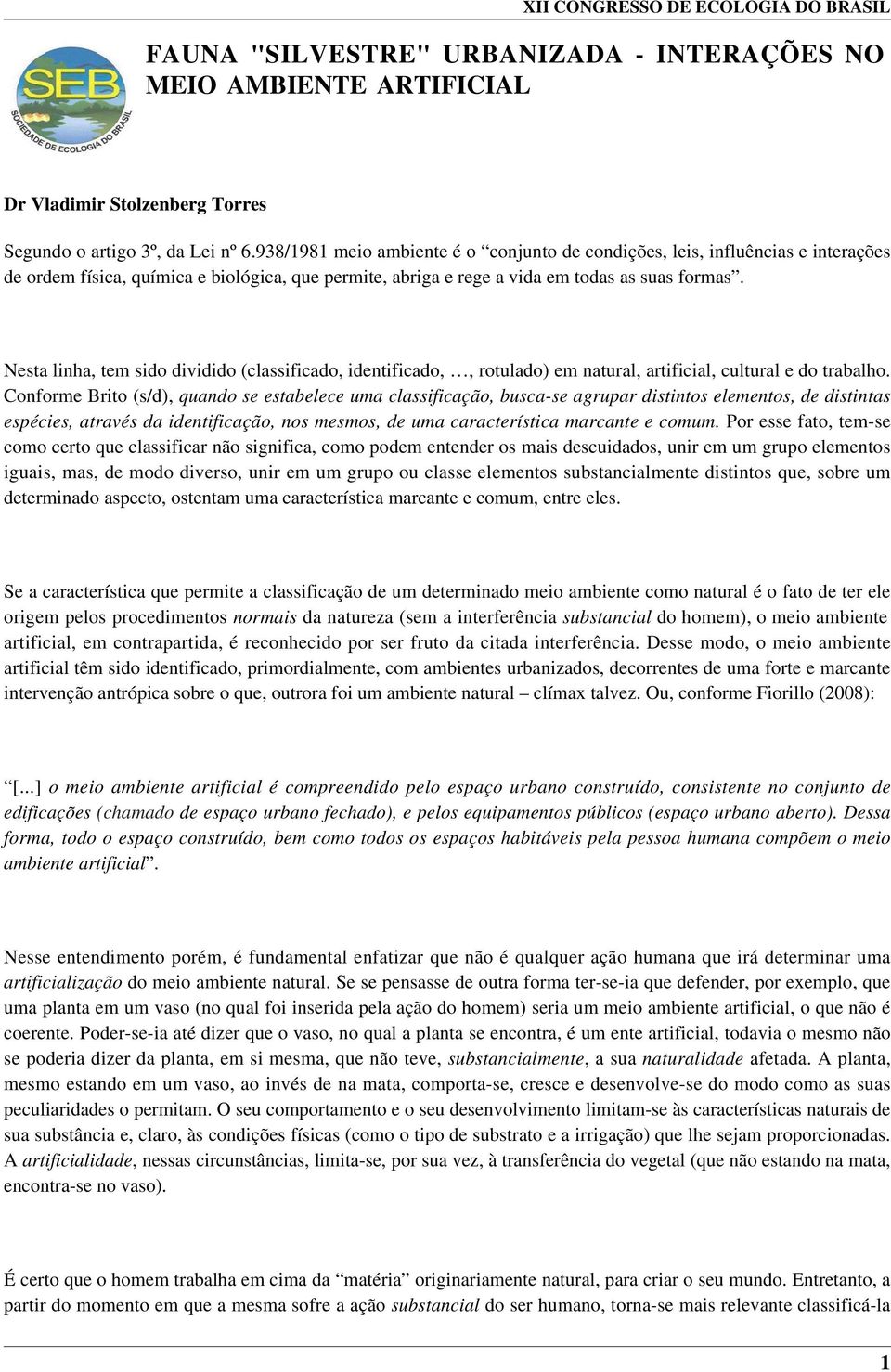 Nesta linha, tem sido dividido (classificado, identificado,, rotulado) em natural, artificial, cultural e do trabalho.