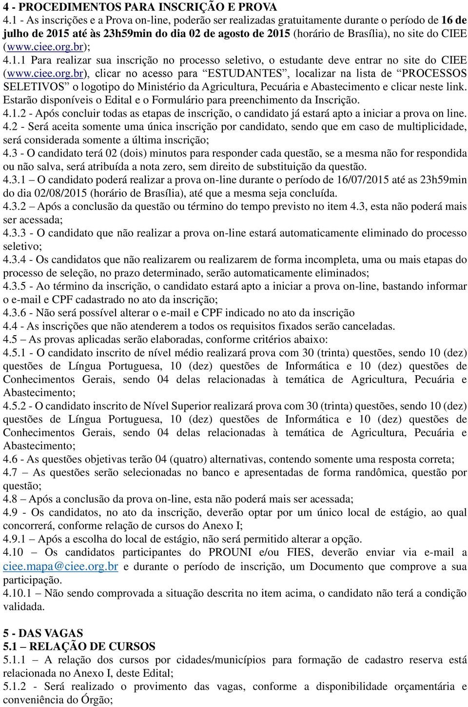 (www.ciee.org.br); 4.1.1 Para realizar sua inscrição no processo seletivo, o estudante deve entrar no site do CIEE (www.ciee.org.br), clicar no acesso para ESTUDANTES, localizar na lista de PROCESSOS SELETIVOS o logotipo do Ministério da Agricultura, Pecuária e Abastecimento e clicar neste link.