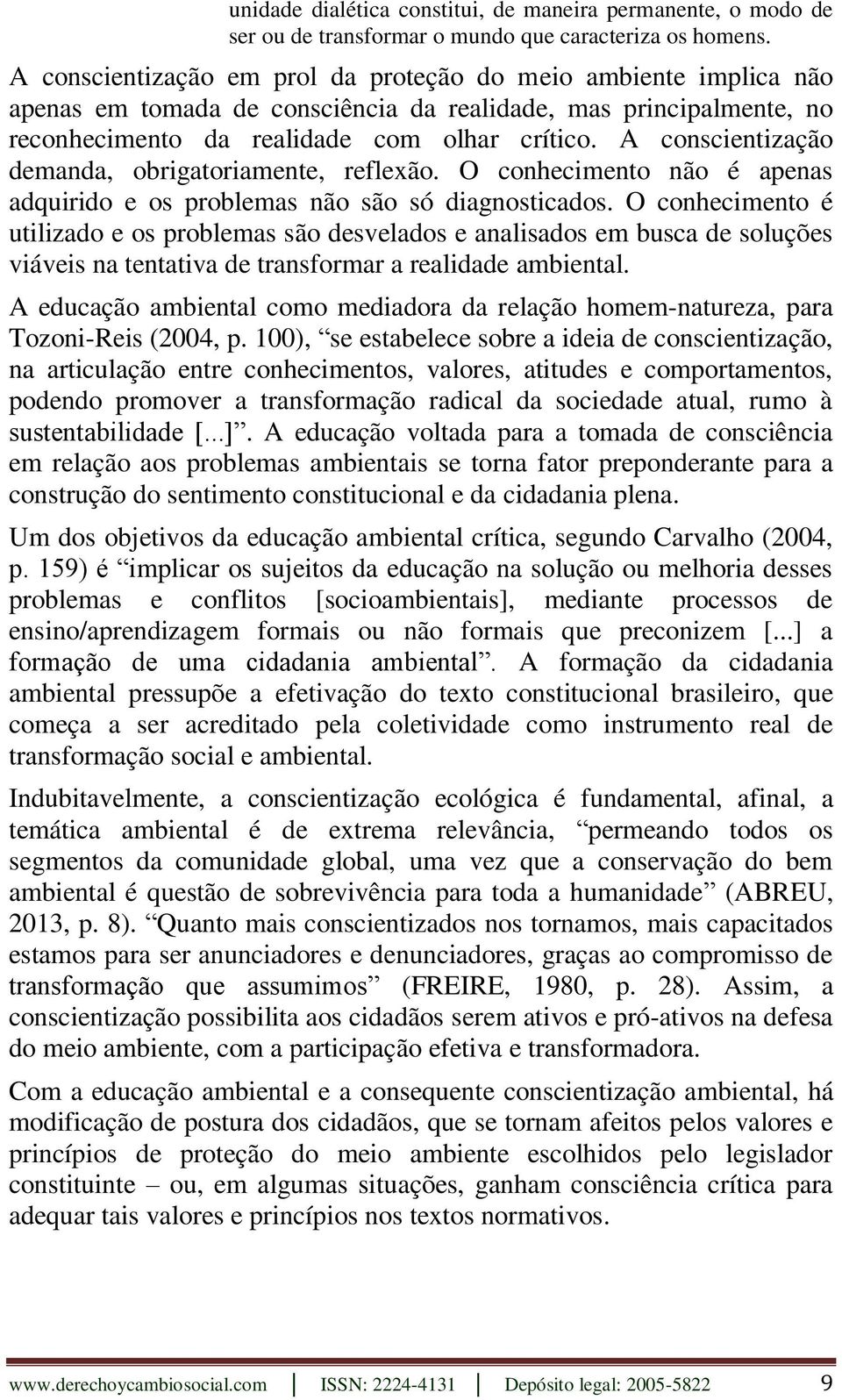 A conscientização demanda, obrigatoriamente, reflexão. O conhecimento não é apenas adquirido e os problemas não são só diagnosticados.