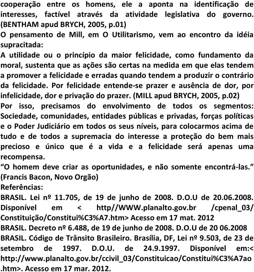 em que elas tendem a promover a felicidade e erradas quando tendem a produzir o contrário da felicidade. Por felicidade entende-se prazer e ausência de dor, por infelicidade, dor e privação do prazer.