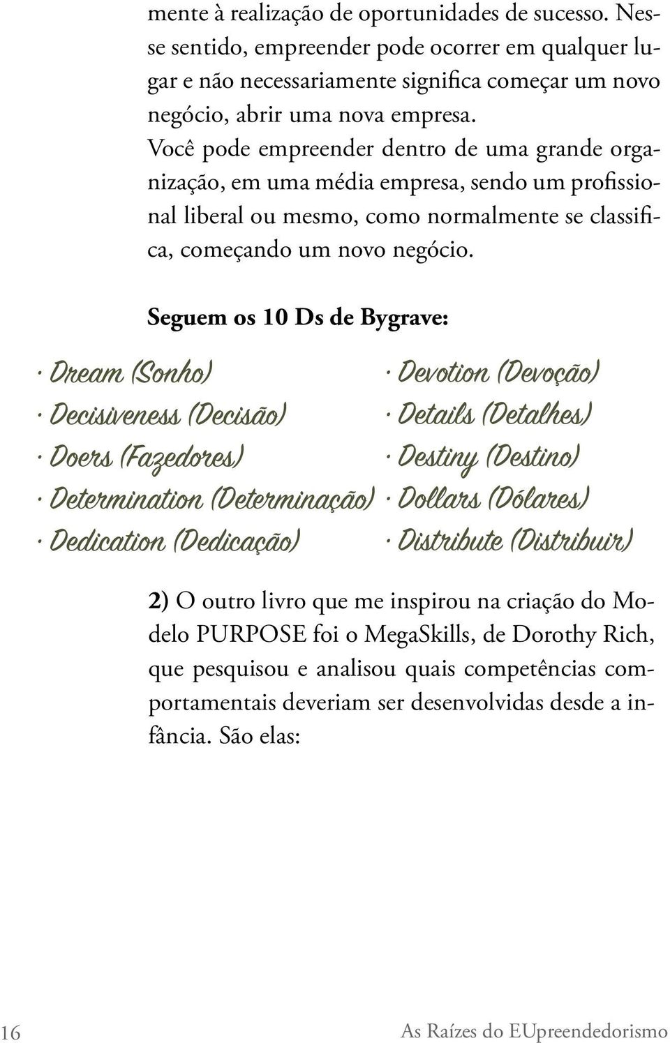 Seguem os 10 Ds de Bygrave: Dream (Sonho) Decisiveness (Decisão) Doers (Fazedores) Determination (Determinação) Dedication (Dedicação) Devotion (Devoção) Details (Detalhes) Destiny (Destino) Dollars