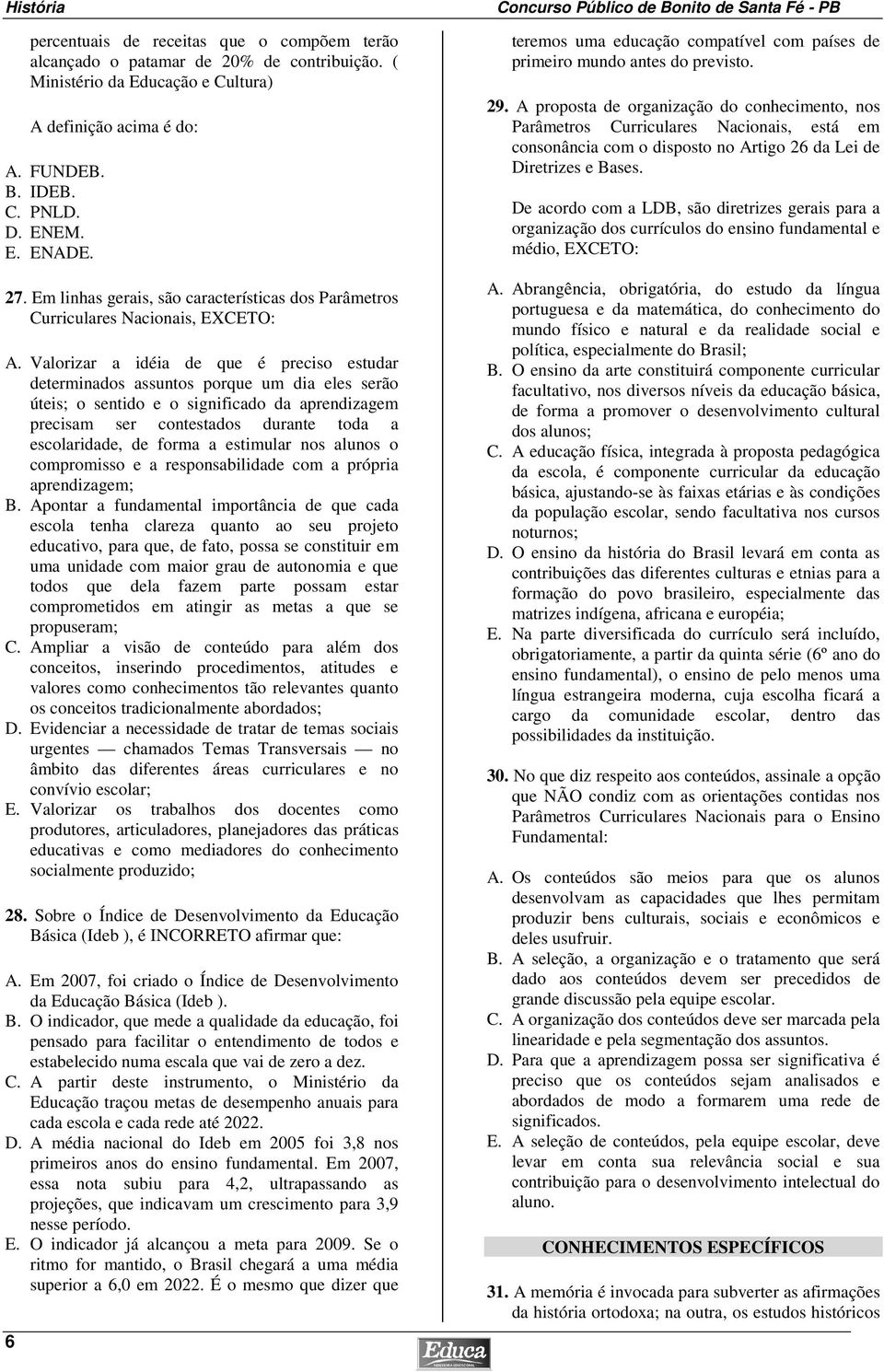 Valorizar a idéia de que é preciso estudar determinados assuntos porque um dia eles serão úteis; o sentido e o significado da aprendizagem precisam ser contestados durante toda a escolaridade, de