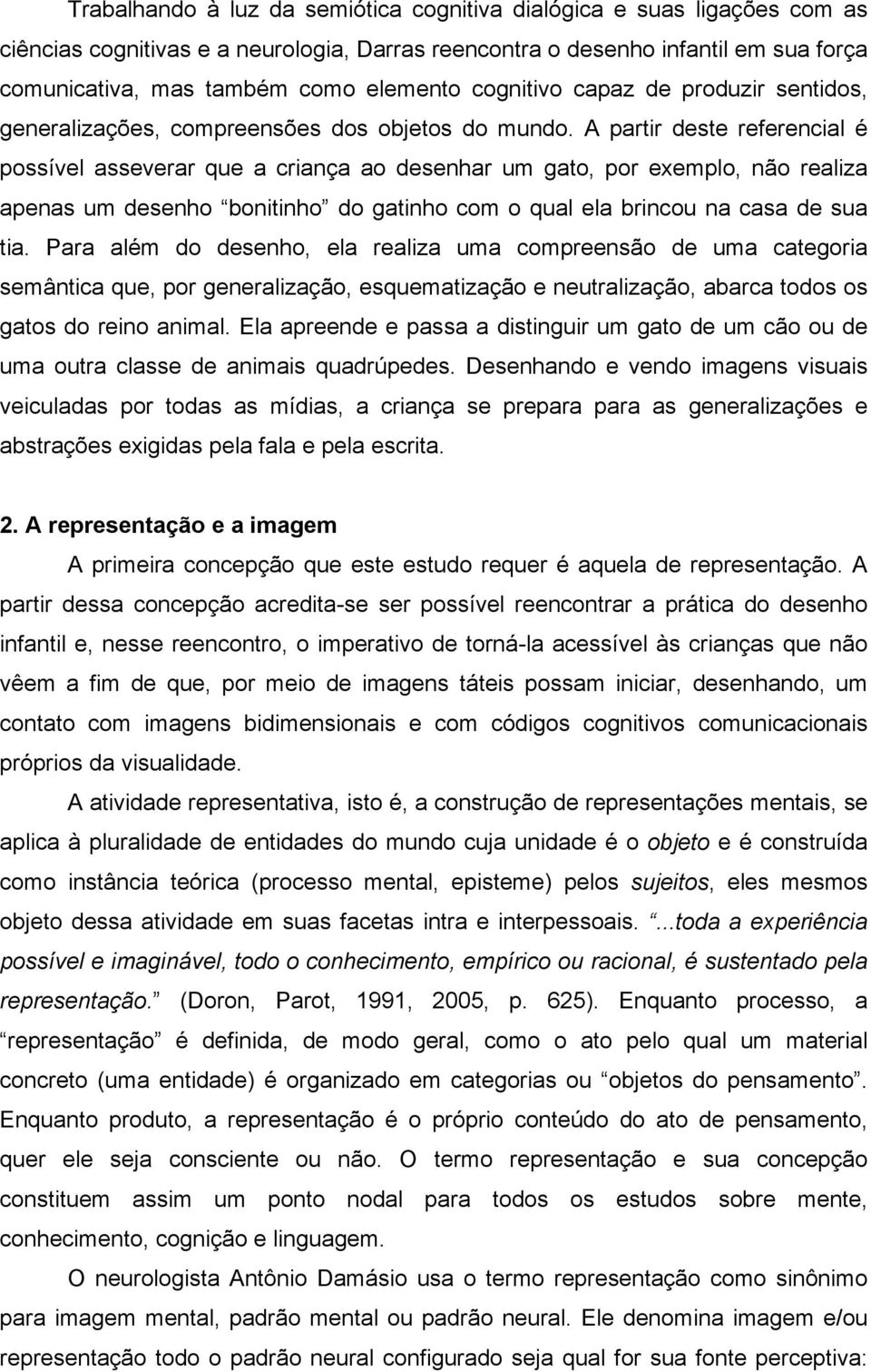 A partir deste referencial é possível asseverar que a criança ao desenhar um gato, por exemplo, não realiza apenas um desenho bonitinho do gatinho com o qual ela brincou na casa de sua tia.