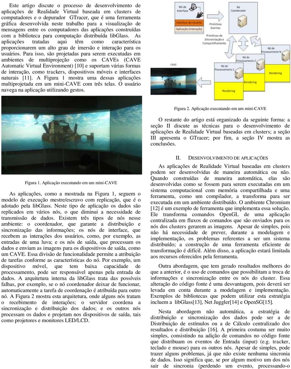 As aplicações tratadas aqui têm como característica proporcionarem um alto grau de imersão e interação para os usuários.