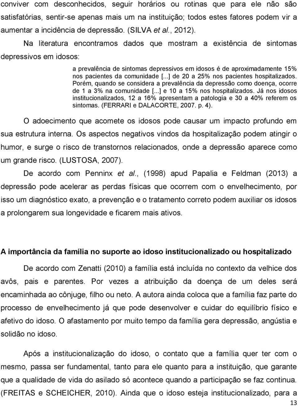 Na literatura encontramos dados que mostram a existência de sintomas depressivos em idosos: a prevalência de sintomas depressivos em idosos é de aproximadamente 15% nos pacientes da comunidade [.