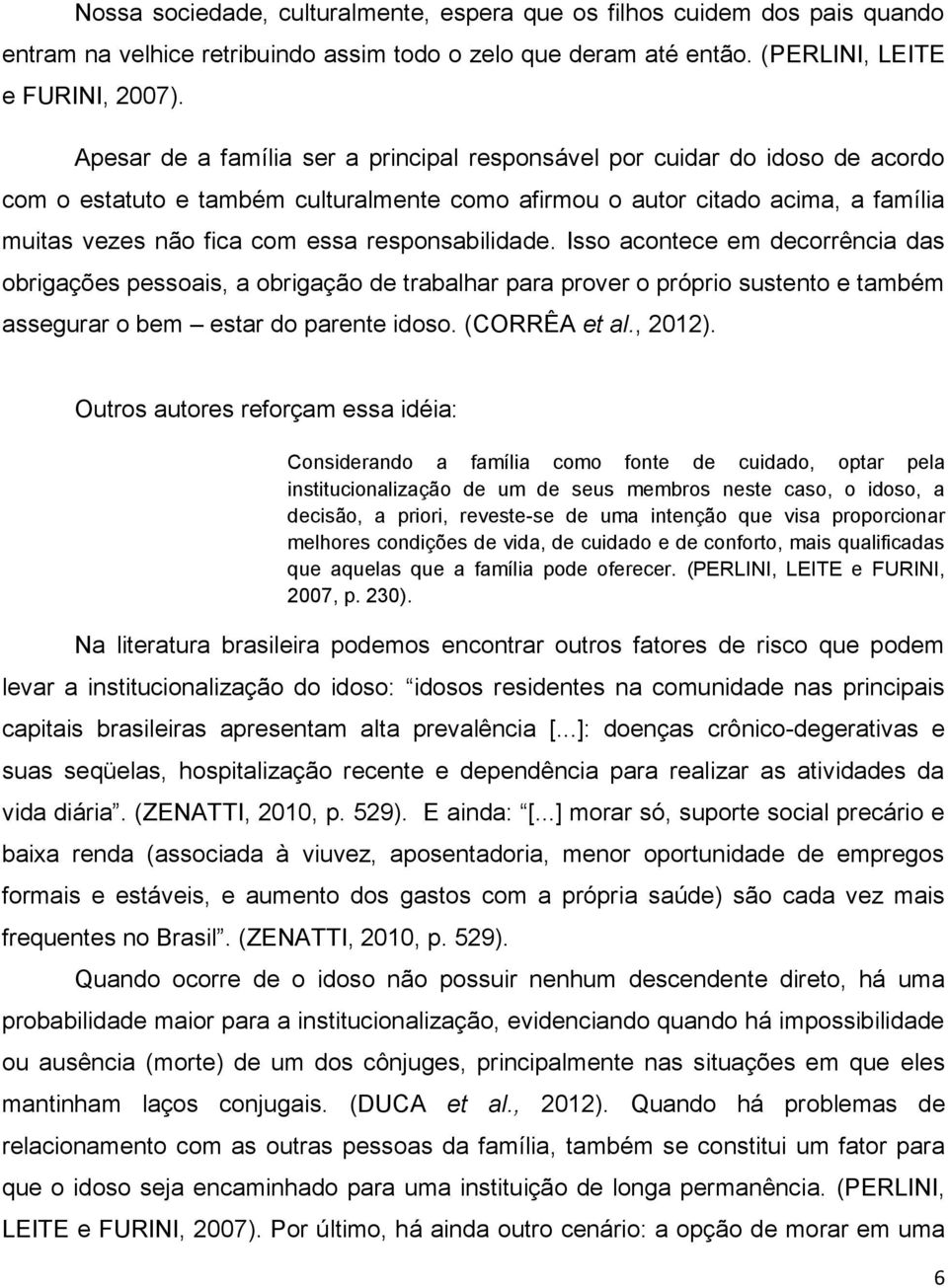 responsabilidade. Isso acontece em decorrência das obrigações pessoais, a obrigação de trabalhar para prover o próprio sustento e também assegurar o bem estar do parente idoso. (CORRÊA et al., 2012).