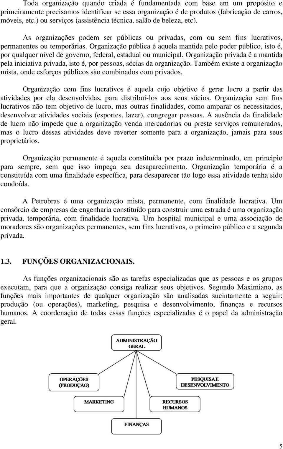 Organização pública é aquela mantida pelo poder público, isto é, por qualquer nível de governo, federal, estadual ou municipal.