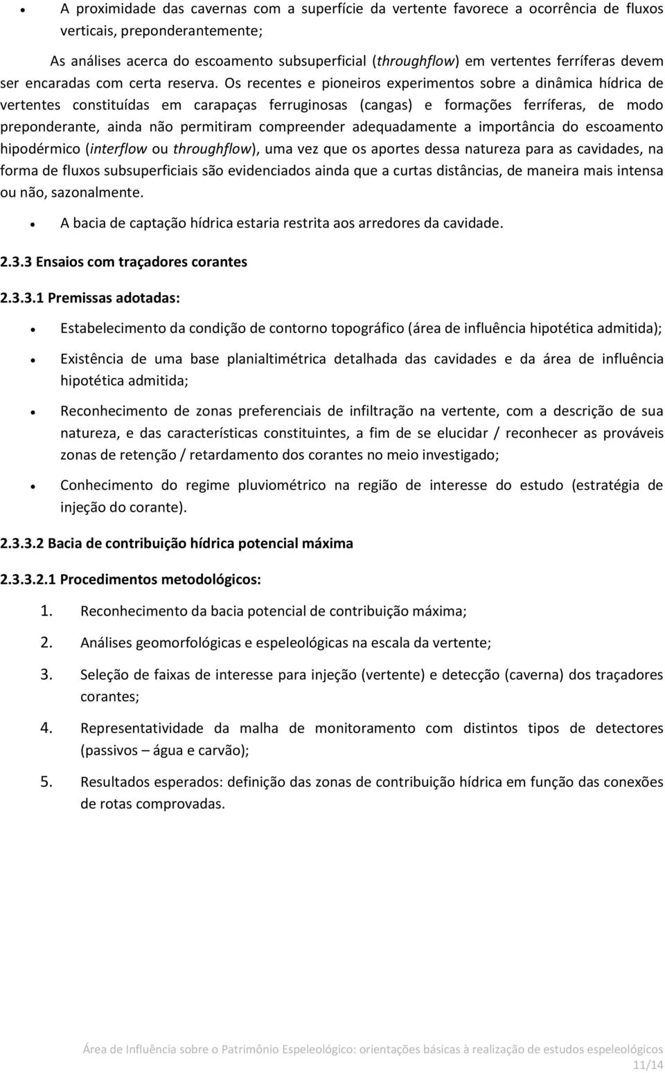 Os recentes e pioneiros experimentos sobre a dinâmica hídrica de vertentes constituídas em carapaças ferruginosas (cangas) e formações ferríferas, de modo preponderante, ainda não permitiram