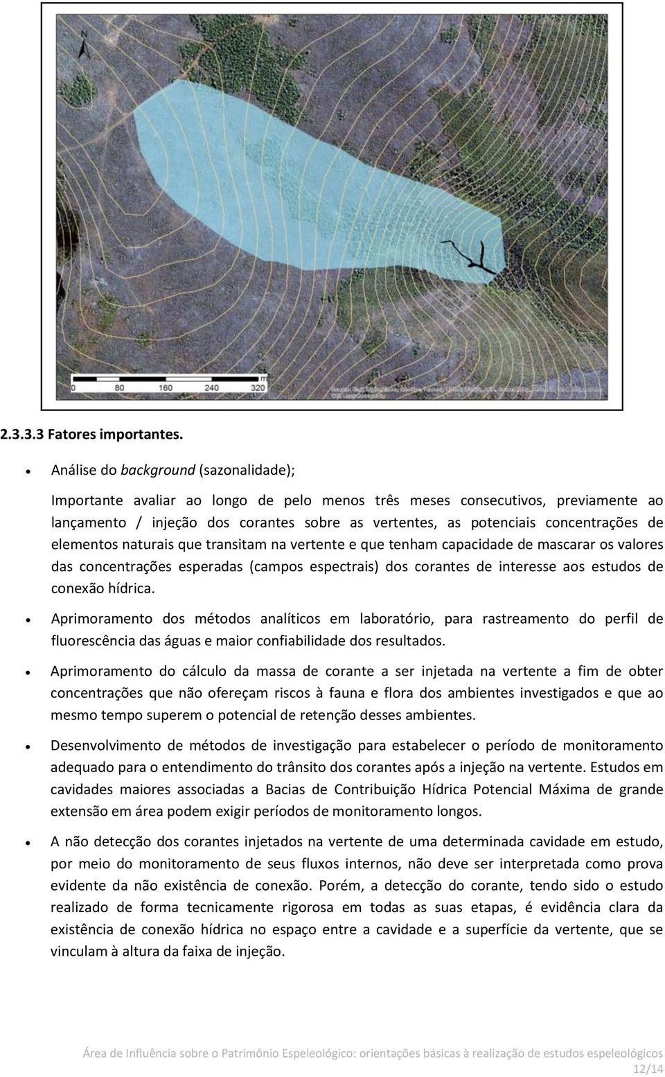 concentrações de elementos naturais que transitam na vertente e que tenham capacidade de mascarar os valores das concentrações esperadas (campos espectrais) dos corantes de interesse aos estudos de