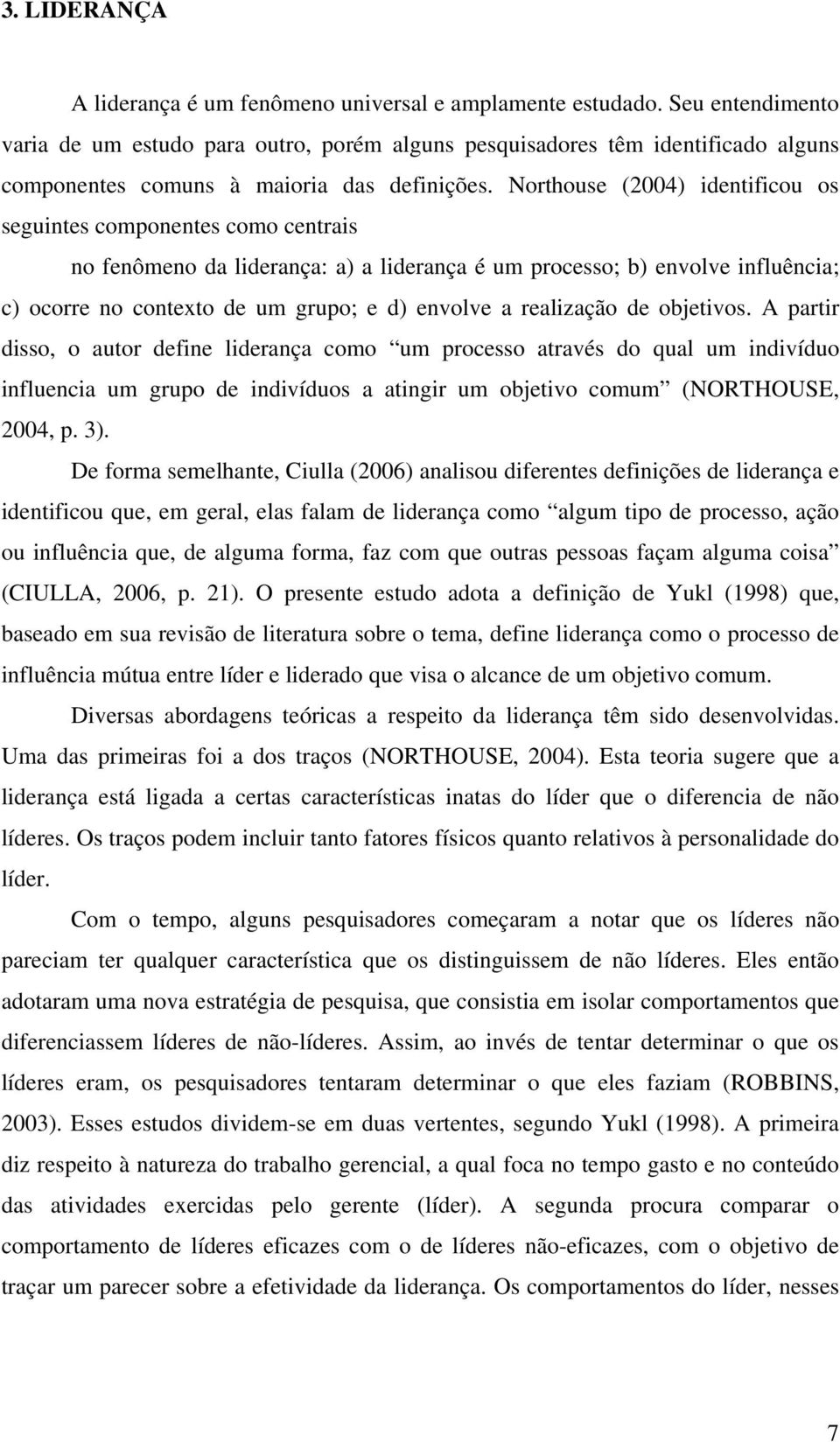 Northouse (2004) identificou os seguintes componentes como centrais no fenômeno da liderança: a) a liderança é um processo; b) envolve influência; c) ocorre no contexto de um grupo; e d) envolve a