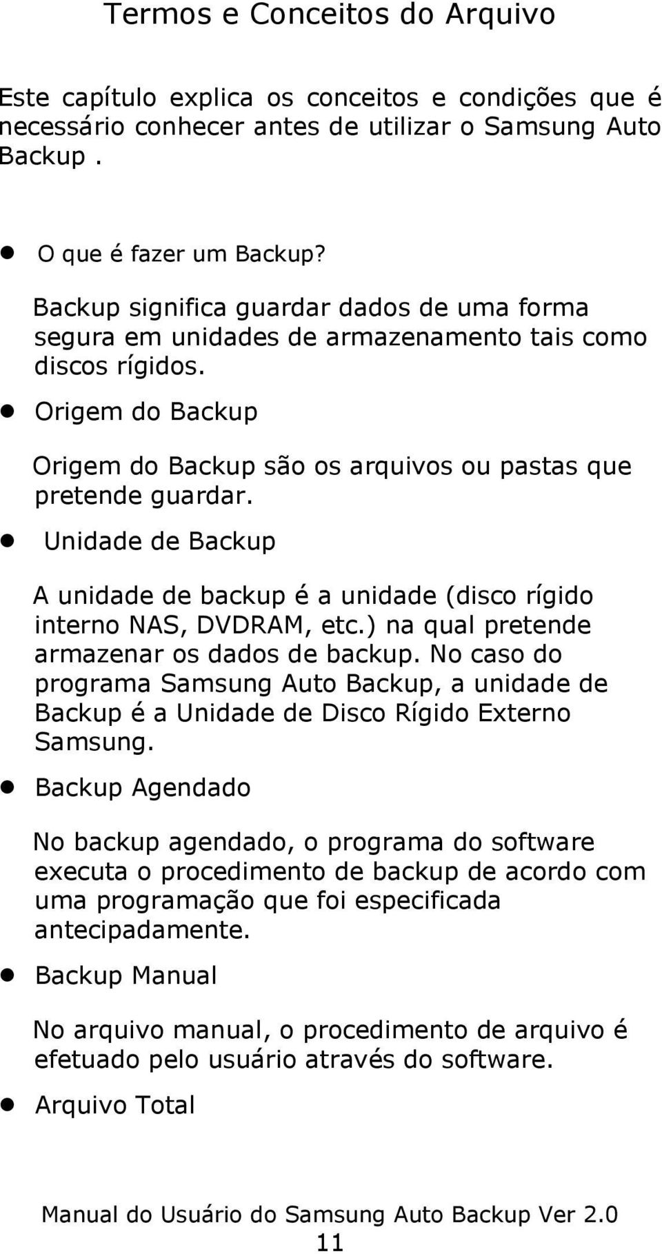 Unidade de Backup A unidade de backup é a unidade (disco rígido interno NAS, DVDRAM, etc.) na qual pretende armazenar os dados de backup.