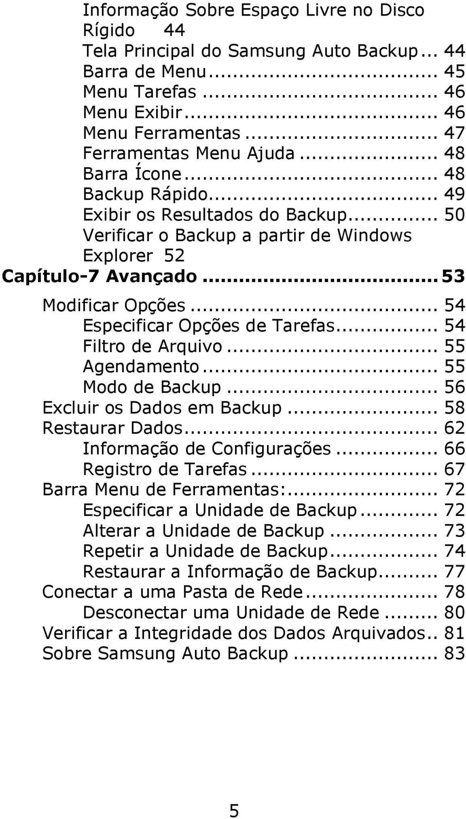 .. 54 Especificar Opções de Tarefas... 54 Filtro de Arquivo... 55 Agendamento... 55 Modo de Backup... 56 Excluir os Dados em Backup... 58 Restaurar Dados... 62 Informação de Configurações.