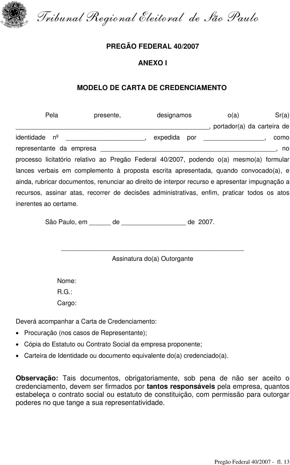 documentos, renunciar ao direito de interpor recurso e apresentar impugnação a recursos, assinar atas, recorrer de decisões administrativas, enfim, praticar todos os atos inerentes ao certame.