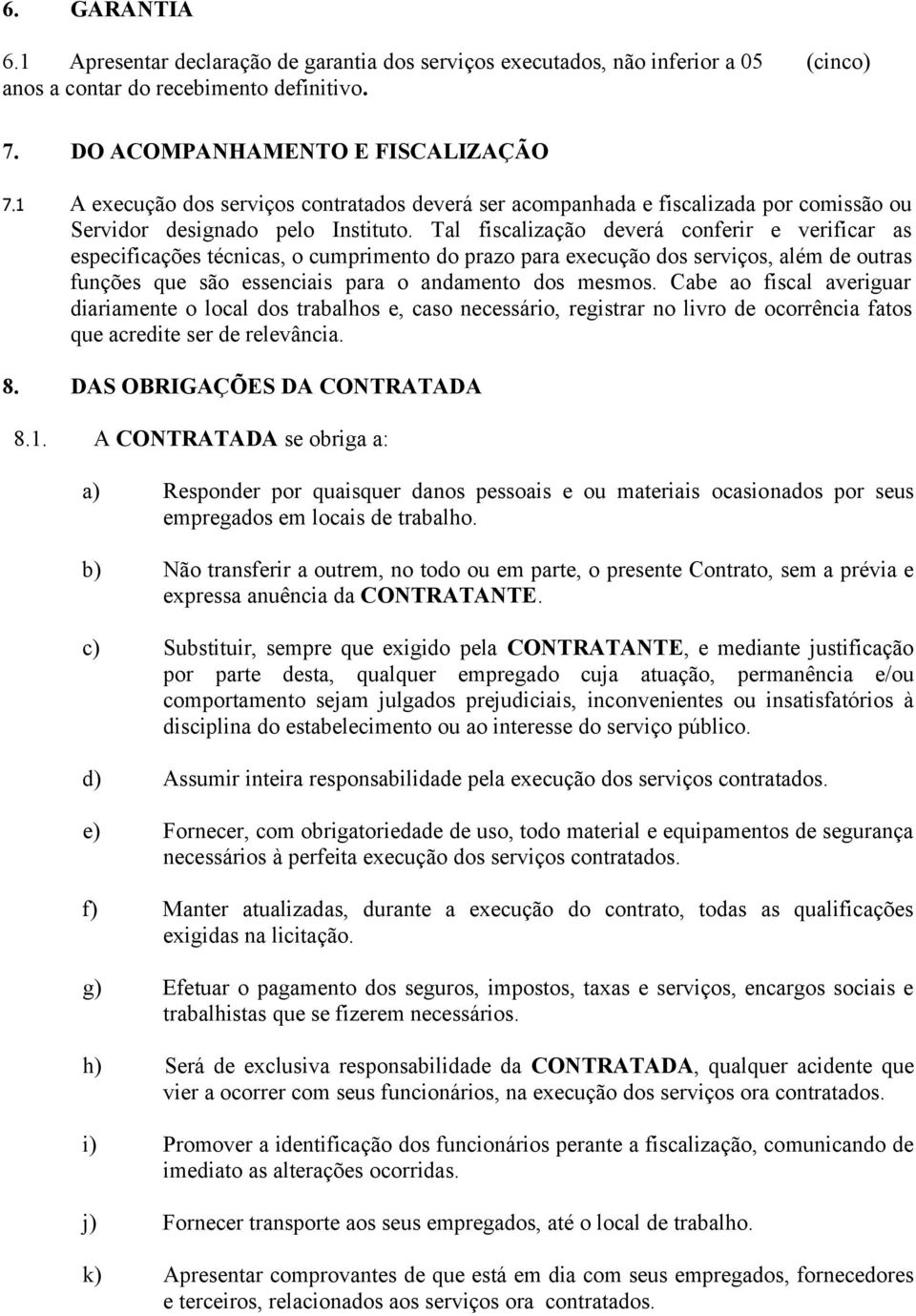 Tal fiscalização deverá conferir e verificar as especificações técnicas, o cumprimento do prazo para execução dos serviços, além de outras funções que são essenciais para o andamento dos mesmos.