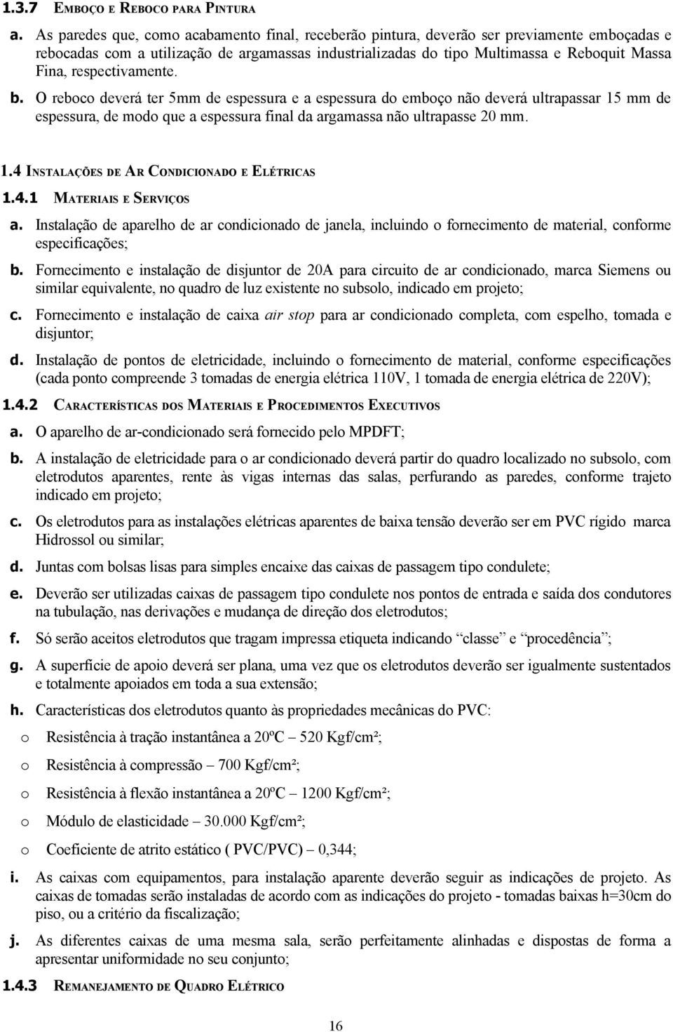 respectivamente. b. O reboco deverá ter 5mm de espessura e a espessura do emboço não deverá ultrapassar 15 mm de espessura, de modo que a espessura final da argamassa não ultrapasse 20 mm. 1.4 INSTALAÇÕES DE AR CONDICIONADO E ELÉTRICAS 1.