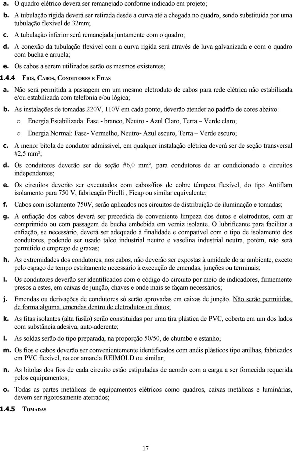 A conexão da tubulação flexível com a curva rígida será através de luva galvanizada e com o quadro com bucha e arruela; e. Os cabos a serem utilizados serão os mesmos existentes; 1.4.