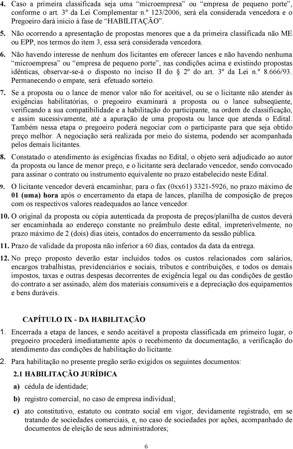 Não ocorrendo a apresentação de propostas menores que a da primeira classificada não ME ou EPP, nos termos do item 3, essa será considerada vencedora. 6.