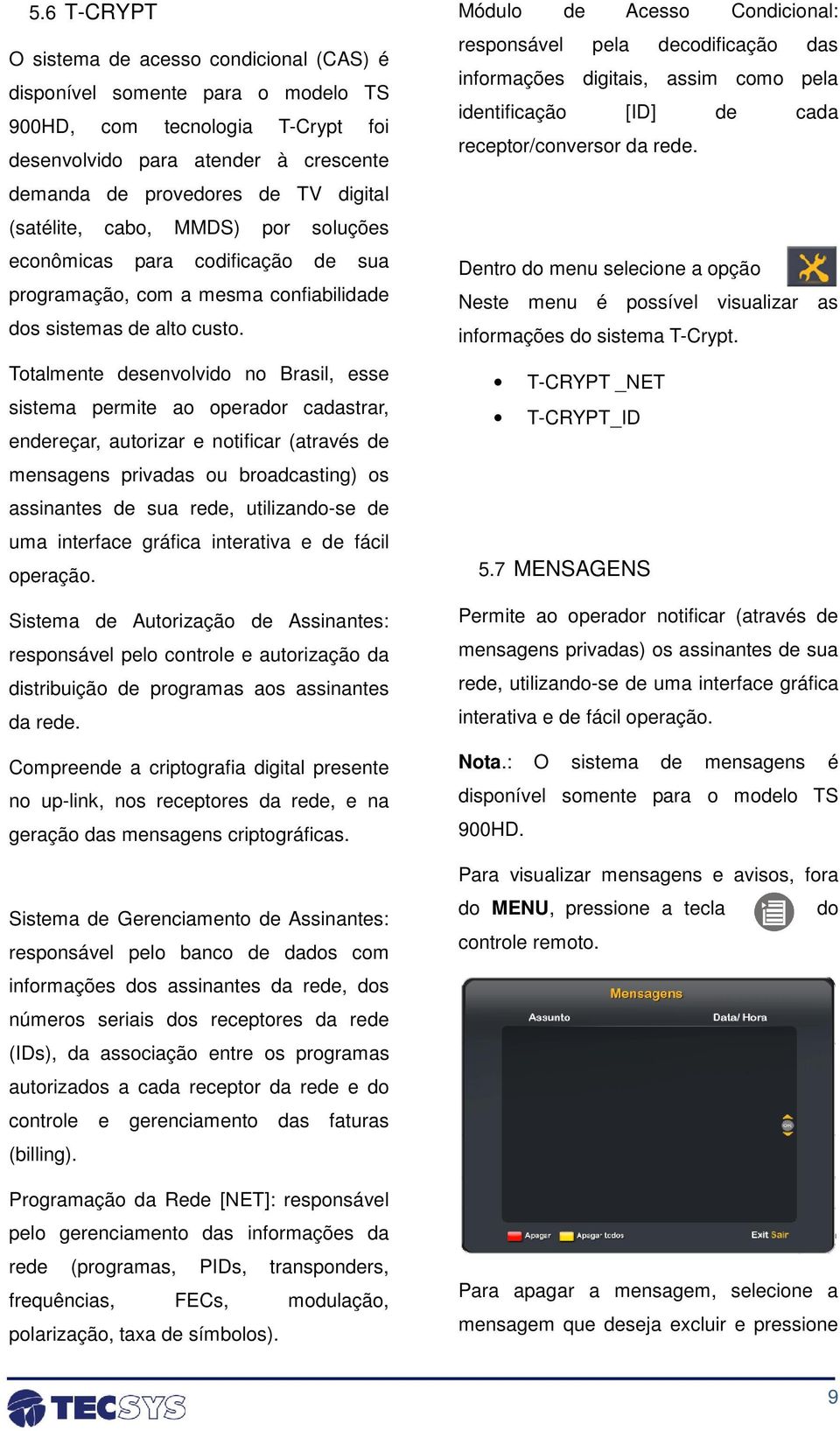 Totalmente desenvolvido no Brasil, esse sistema permite ao operador cadastrar, endereçar, autorizar e notificar (através de mensagens privadas ou broadcasting) os assinantes de sua rede,