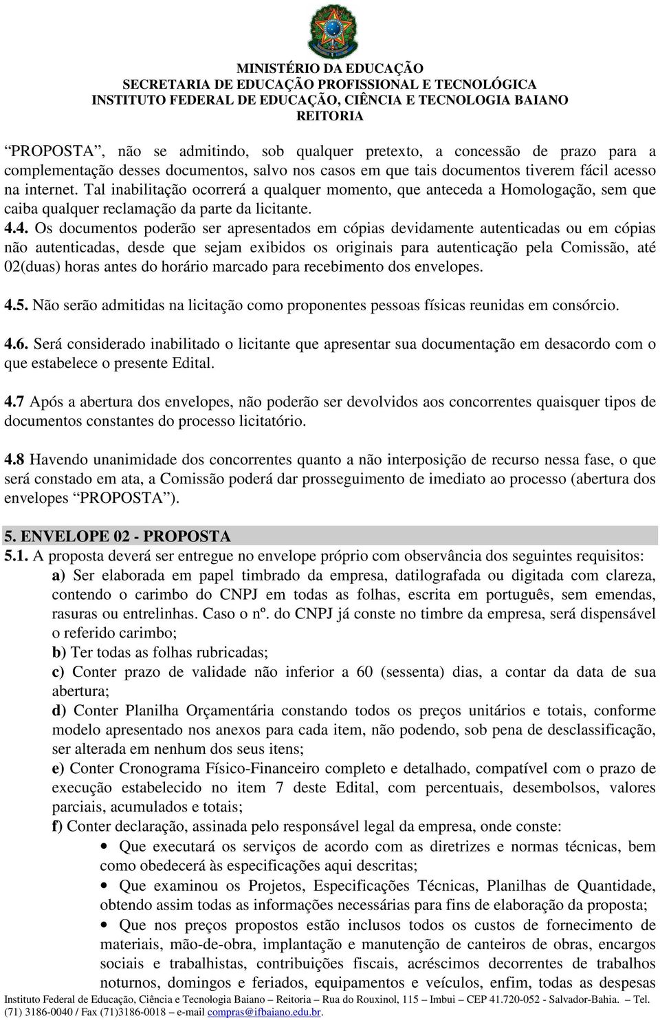 4. Os documentos poderão ser apresentados em cópias devidamente autenticadas ou em cópias não autenticadas, desde que sejam exibidos os originais para autenticação pela Comissão, até 02(duas) horas