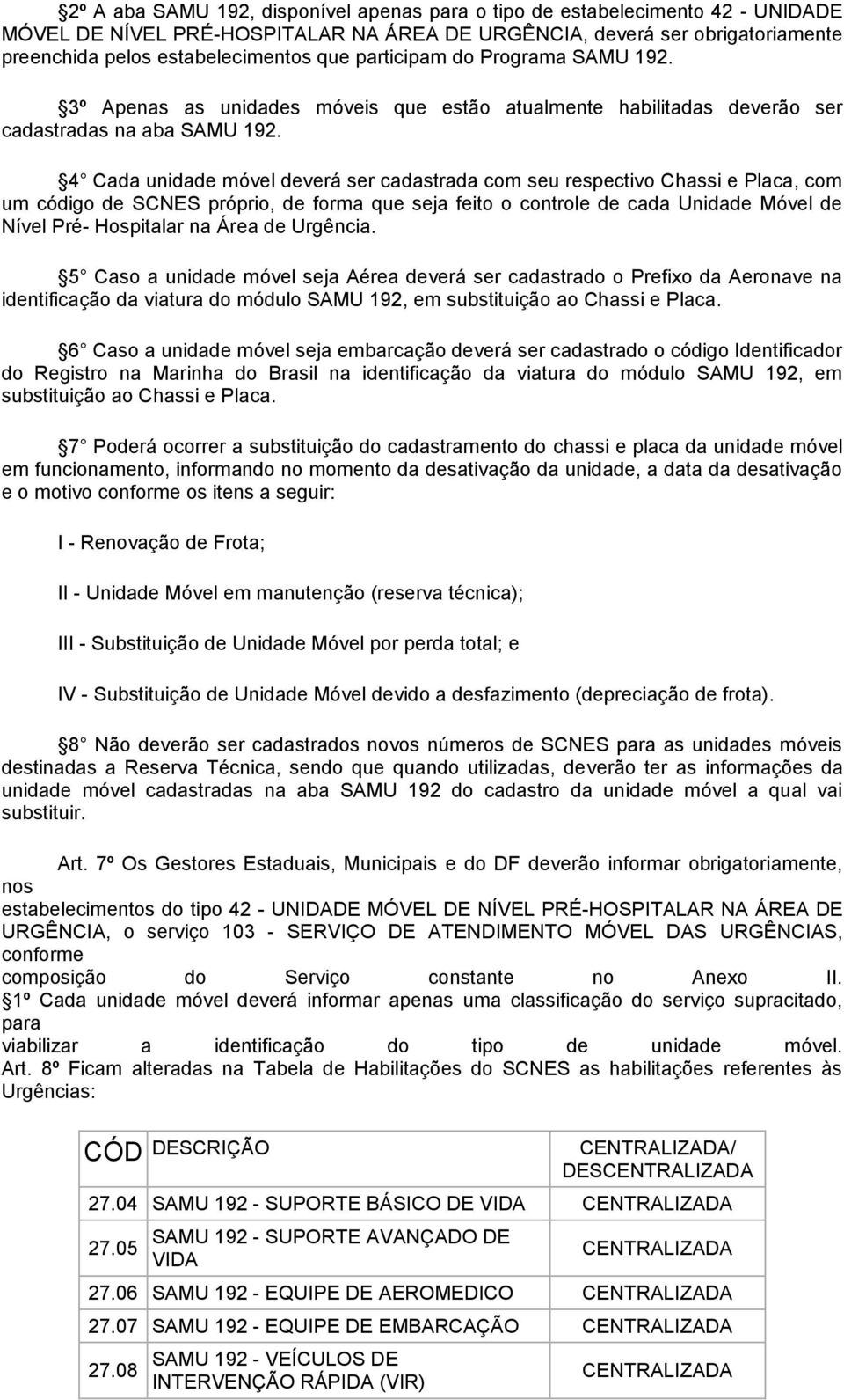 4 Cada unidade móvel deverá ser cadastrada com seu respectivo Chassi e Placa, com um código de SCNES próprio, de forma que seja feito o controle de cada Unidade Móvel de Nível Pré- Hospitalar na Área