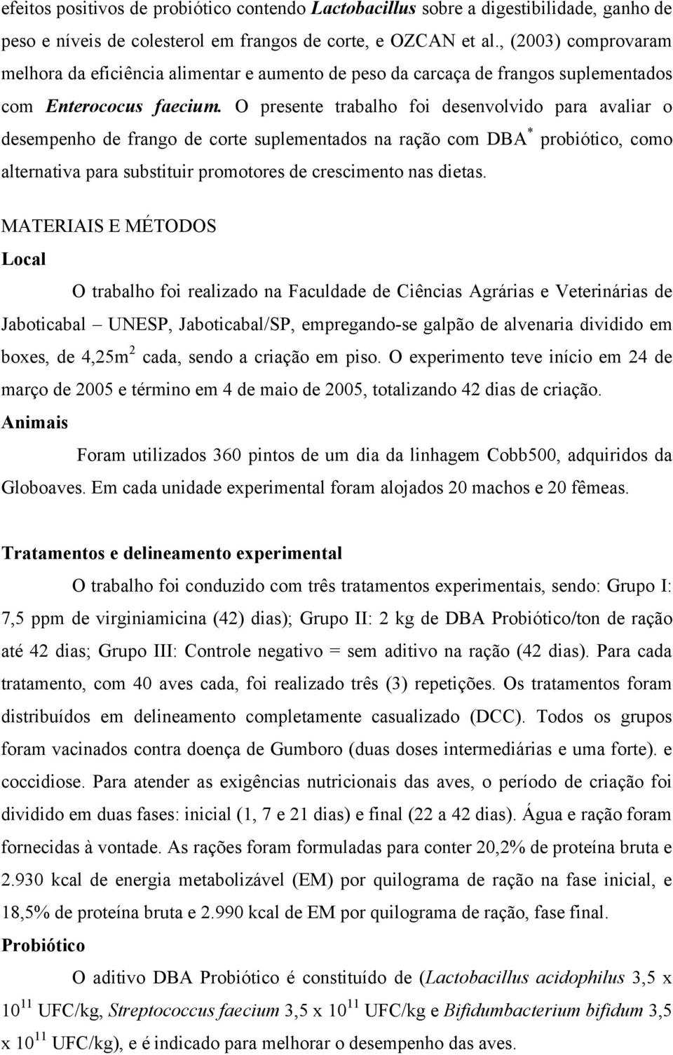 O presente trabalho foi desenvolvido para avaliar o desempenho de frango de corte suplementados na ração com DBA * probiótico, como alternativa para substituir promotores de crescimento nas dietas.