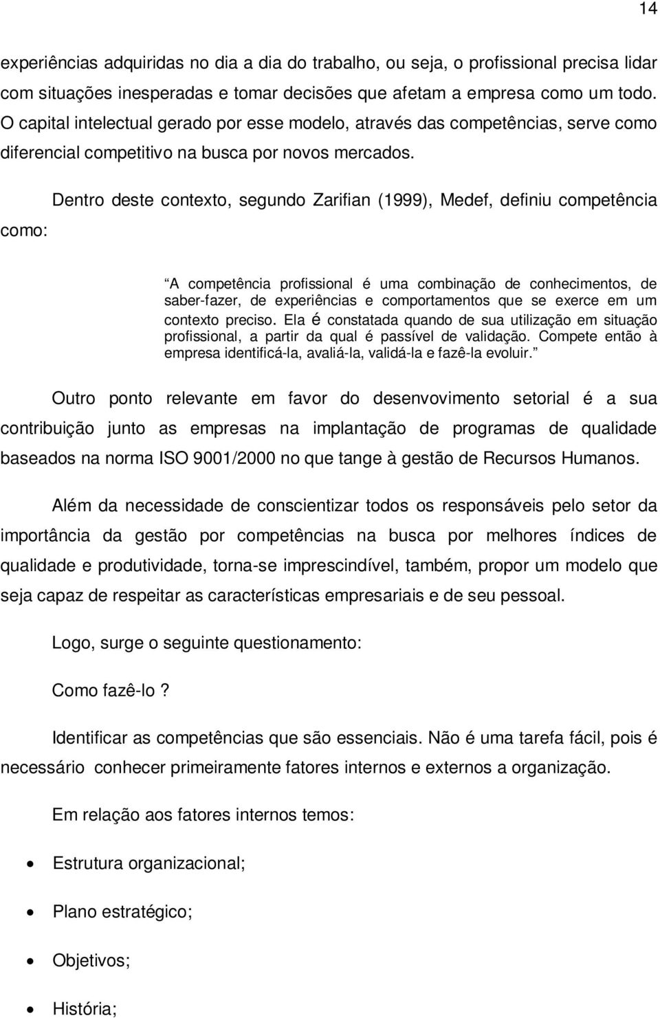 Dentro deste contexto, segundo Zarifian (1999), Medef, definiu competência como: A competência profissional é uma combinação de conhecimentos, de saber-fazer, de experiências e comportamentos que se