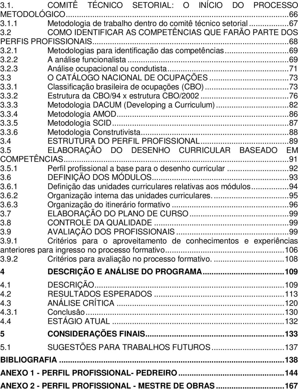 ..71 3.3 O CATÁLOGO NACIONAL DE OCUPAÇÕES...73 3.3.1 Classificação brasileira de ocupações (CBO)...73 3.3.2 Estrutura da CBO/94 x estrutura CBO/2002...76 3.3.3 Metodologia DACUM (Developing a Curriculum).