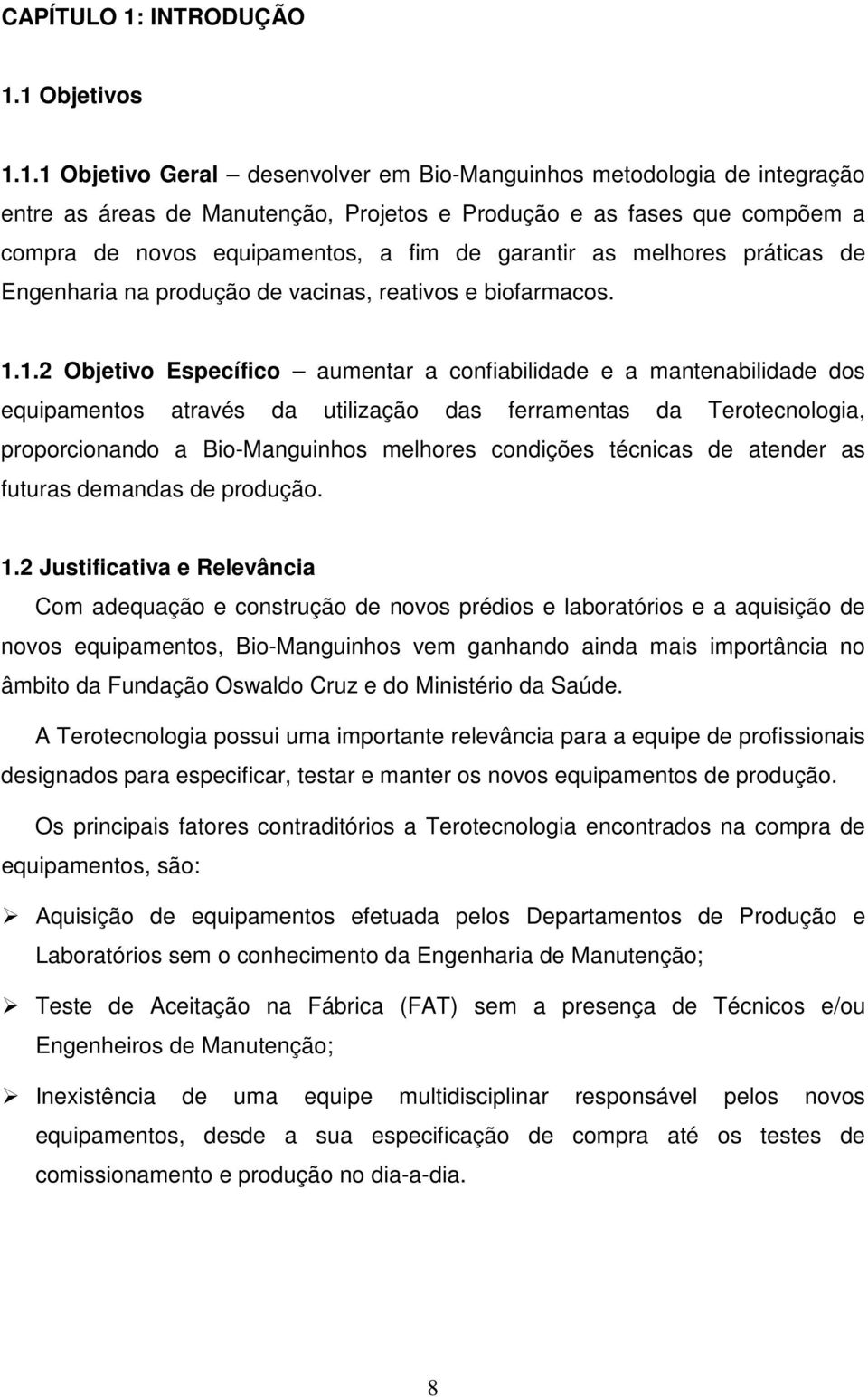 1 Objetivos 1.1.1 Objetivo Geral desenvolver em Bio-Manguinhos metodologia de integração entre as áreas de Manutenção, Projetos e Produção e as fases que compõem a compra de novos equipamentos, a fim