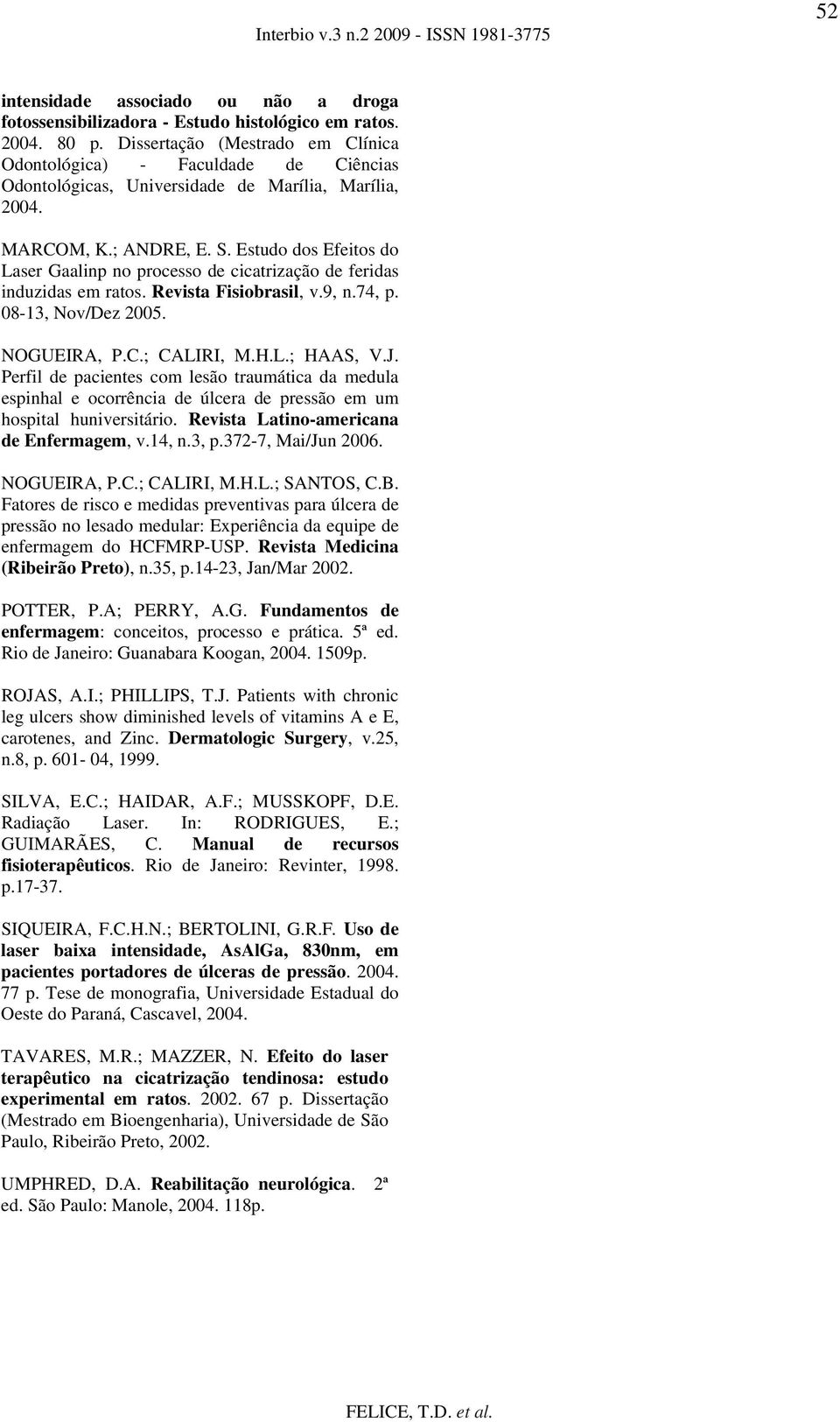 Estudo dos Efeitos do Laser Gaalinp no processo de cicatrização de feridas induzidas em ratos. Revista Fisiobrasil, v.9, n.74, p. 08-13, Nov/Dez 2005. NOGUEIRA, P.C.; CALIRI, M.H.L.; HAAS, V.J.