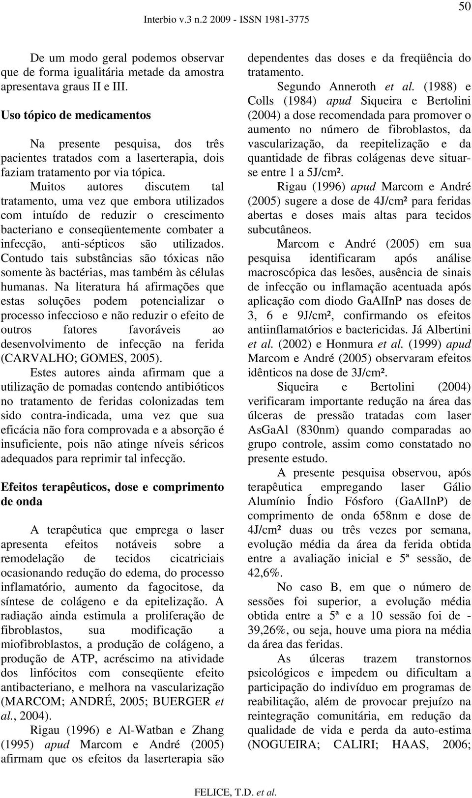 Muitos autores discutem tal tratamento, uma vez que embora utilizados com intuído de reduzir o crescimento bacteriano e conseqüentemente combater a infecção, anti-sépticos são utilizados.